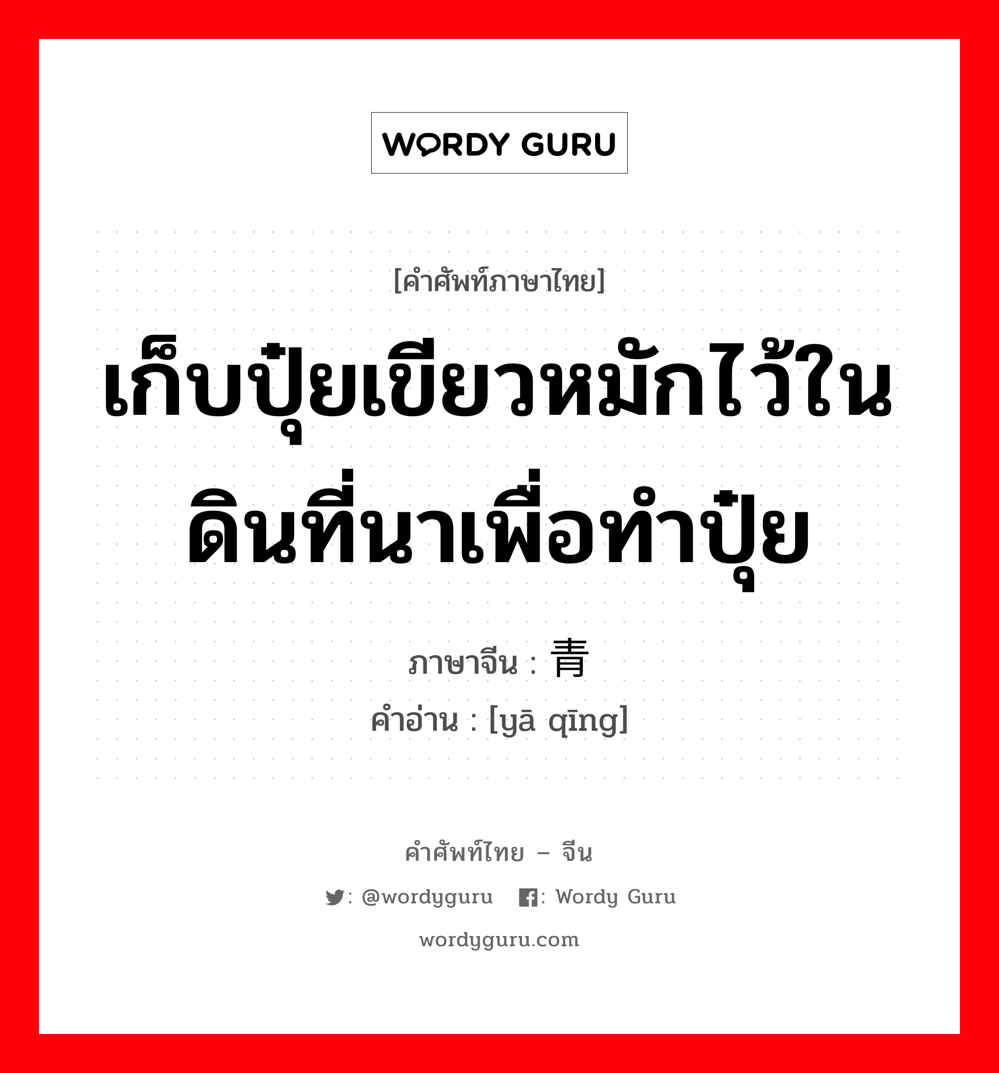 เก็บปุ๋ยเขียวหมักไว้ในดินที่นาเพื่อทำปุ๋ย ภาษาจีนคืออะไร, คำศัพท์ภาษาไทย - จีน เก็บปุ๋ยเขียวหมักไว้ในดินที่นาเพื่อทำปุ๋ย ภาษาจีน 压青 คำอ่าน [yā qīng]