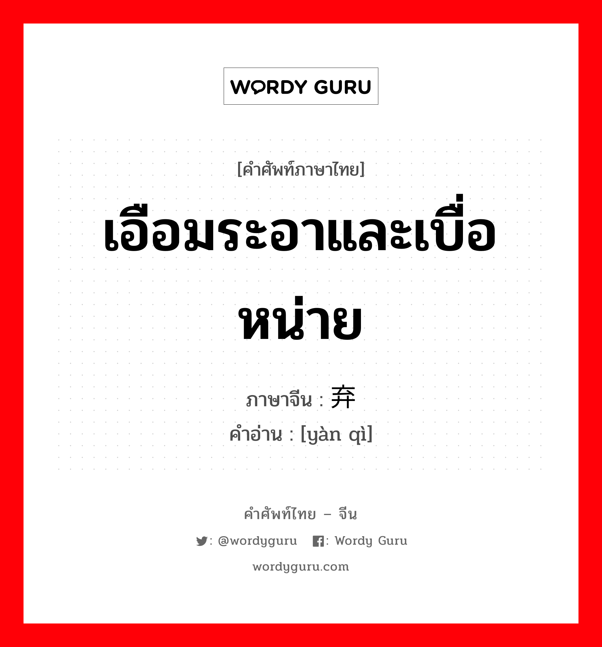 เอือมระอาและเบื่อหน่าย ภาษาจีนคืออะไร, คำศัพท์ภาษาไทย - จีน เอือมระอาและเบื่อหน่าย ภาษาจีน 厌弃 คำอ่าน [yàn qì]