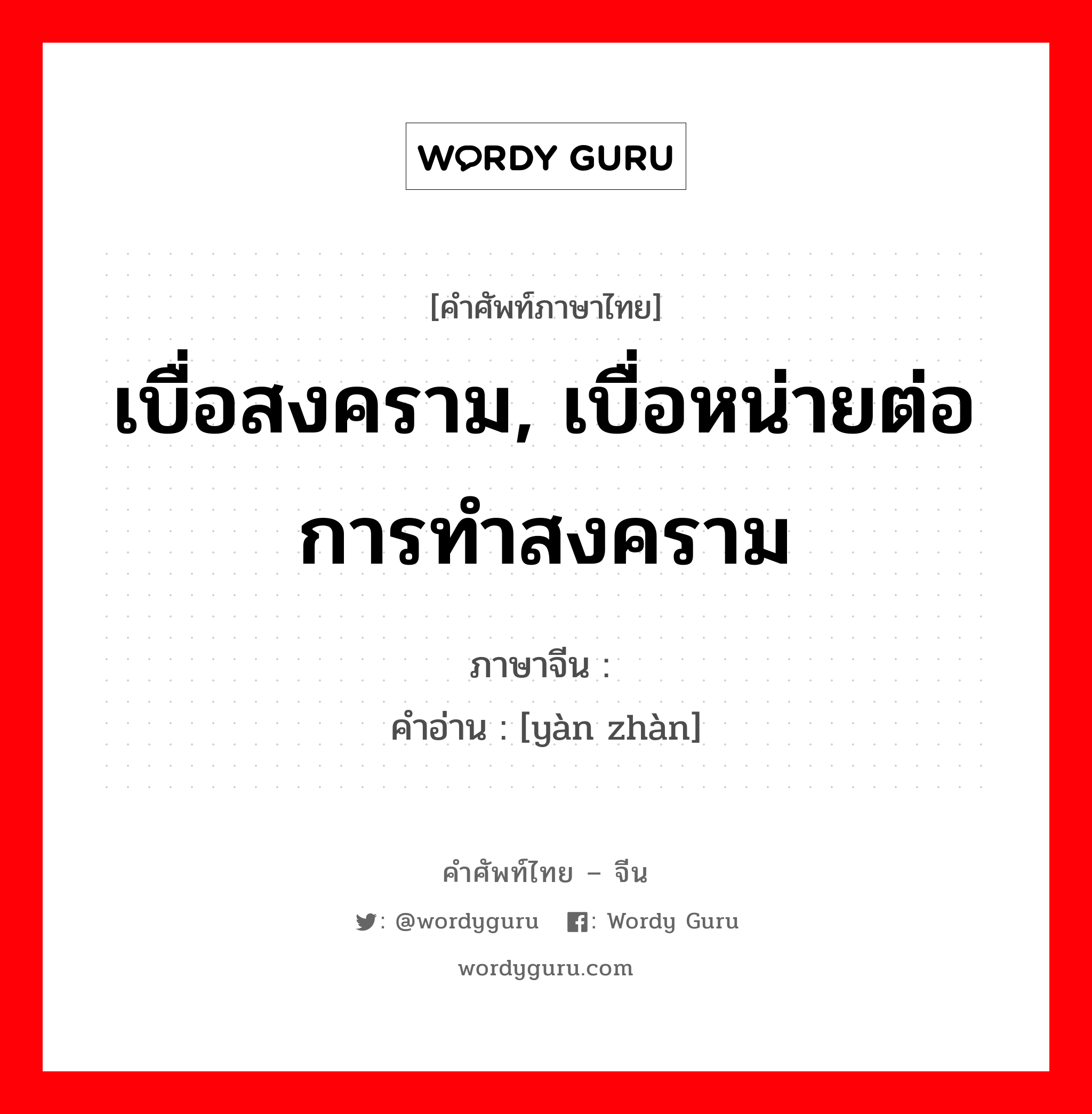 เบื่อสงคราม, เบื่อหน่ายต่อการทำสงคราม ภาษาจีนคืออะไร, คำศัพท์ภาษาไทย - จีน เบื่อสงคราม, เบื่อหน่ายต่อการทำสงคราม ภาษาจีน 厌战 คำอ่าน [yàn zhàn]