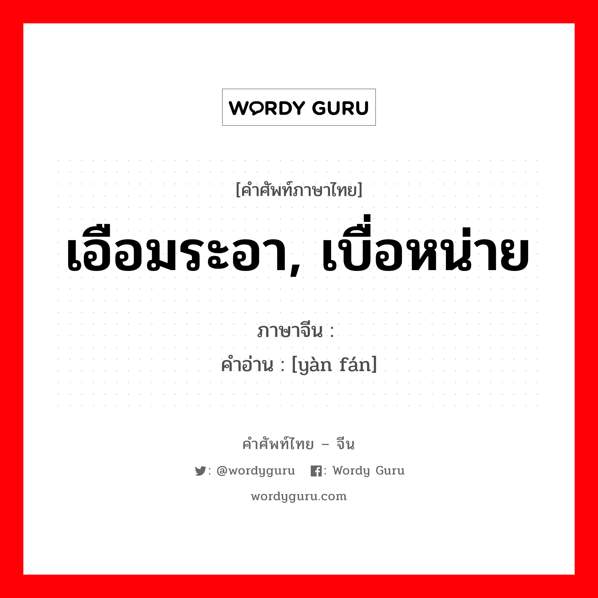 เอือมระอา, เบื่อหน่าย ภาษาจีนคืออะไร, คำศัพท์ภาษาไทย - จีน เอือมระอา, เบื่อหน่าย ภาษาจีน 厌烦 คำอ่าน [yàn fán]