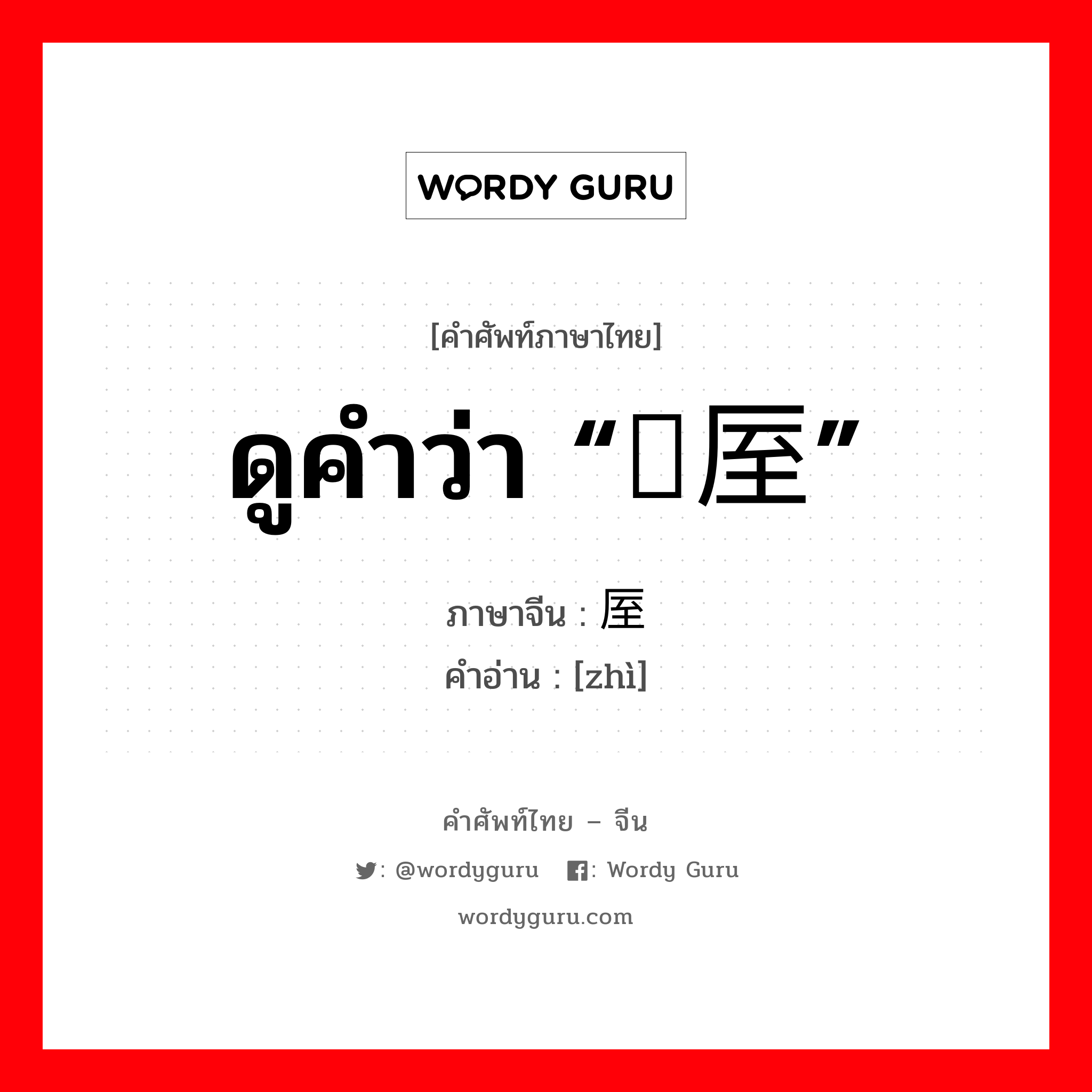 ดูคำว่า “盩厔” ภาษาจีนคืออะไร, คำศัพท์ภาษาไทย - จีน ดูคำว่า “盩厔” ภาษาจีน 厔 คำอ่าน [zhì]