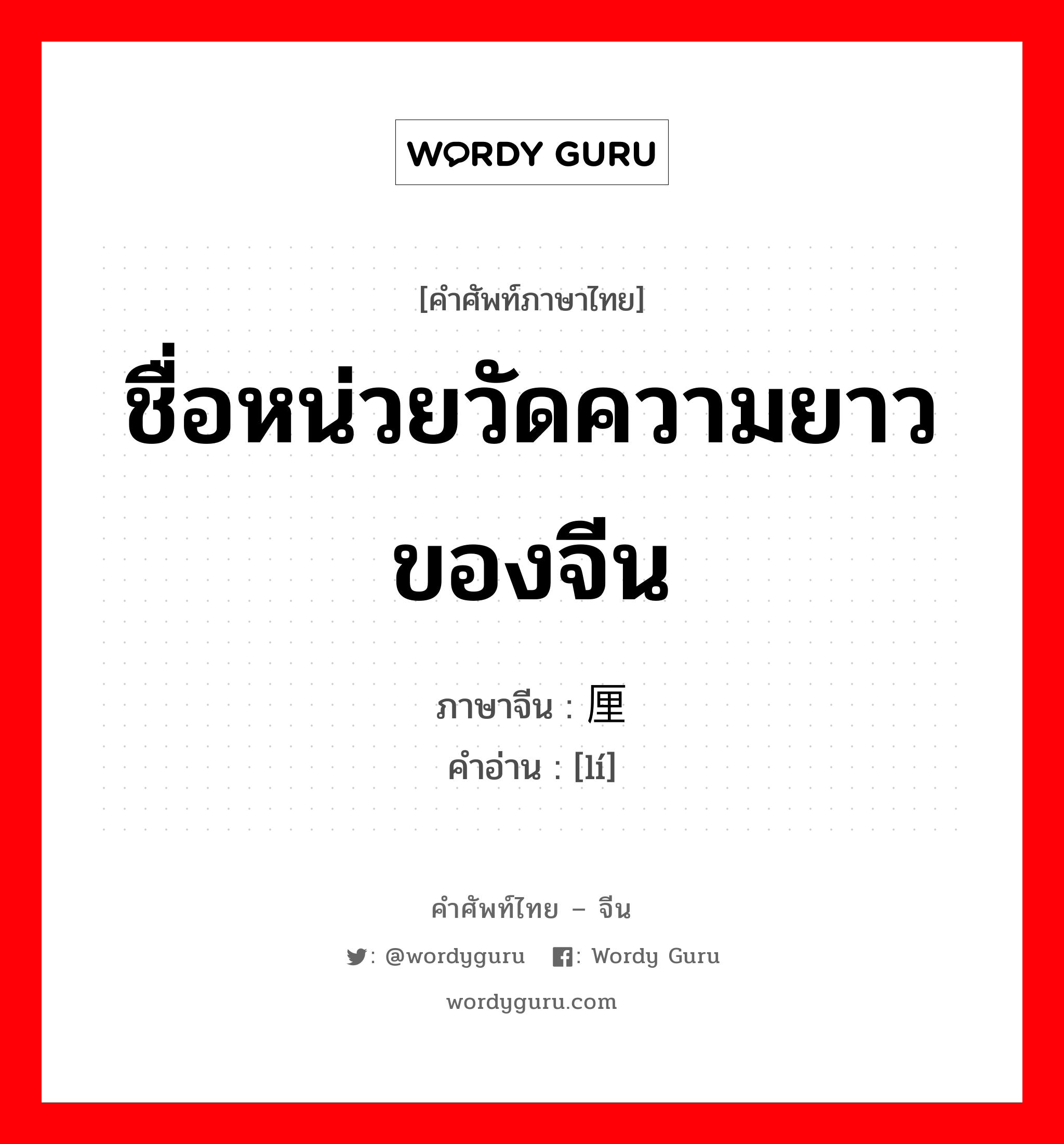 ชื่อหน่วยวัดความยาวของจีน ภาษาจีนคืออะไร, คำศัพท์ภาษาไทย - จีน ชื่อหน่วยวัดความยาวของจีน ภาษาจีน 厘 คำอ่าน [lí]