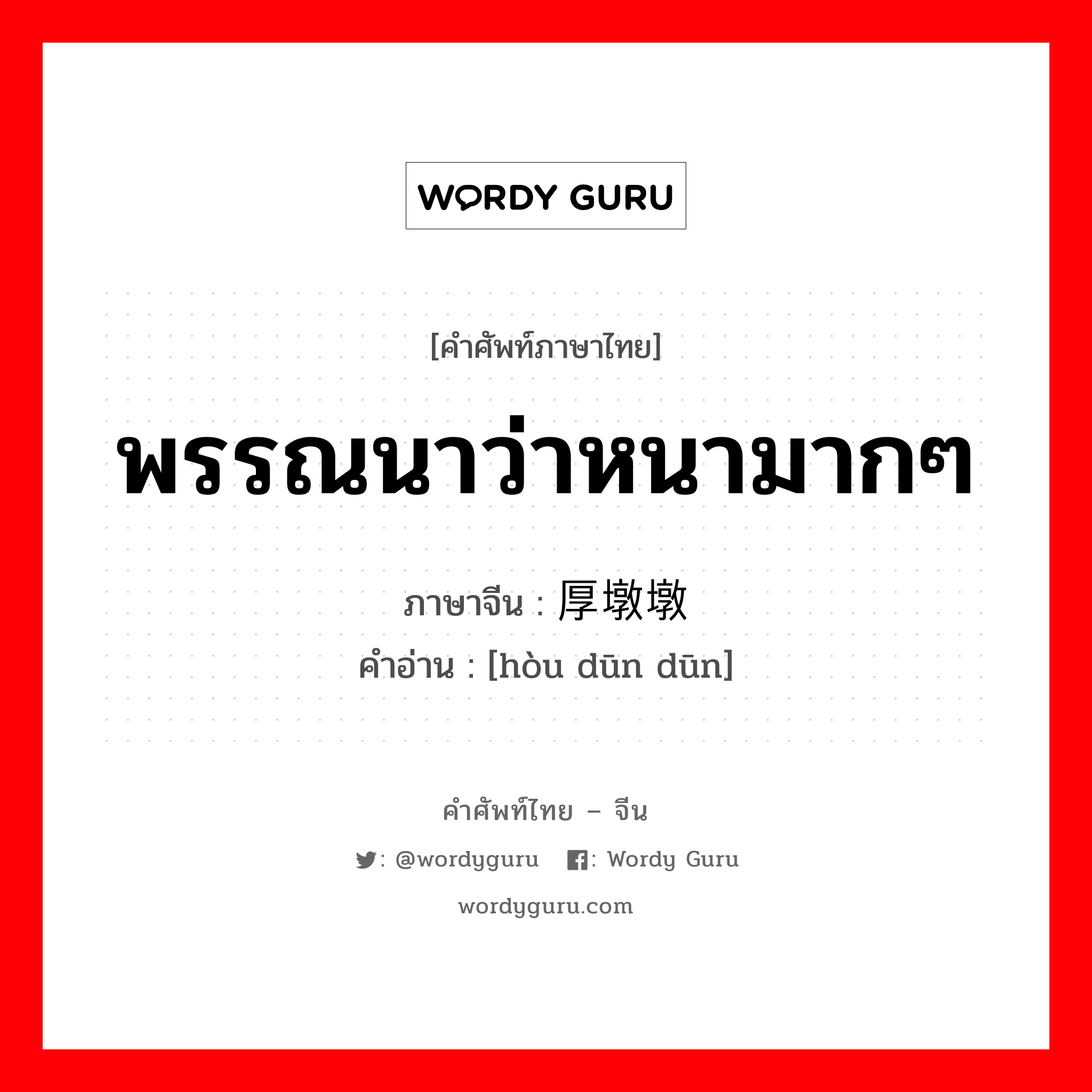 พรรณนาว่าหนามากๆ ภาษาจีนคืออะไร, คำศัพท์ภาษาไทย - จีน พรรณนาว่าหนามากๆ ภาษาจีน 厚墩墩 คำอ่าน [hòu dūn dūn]