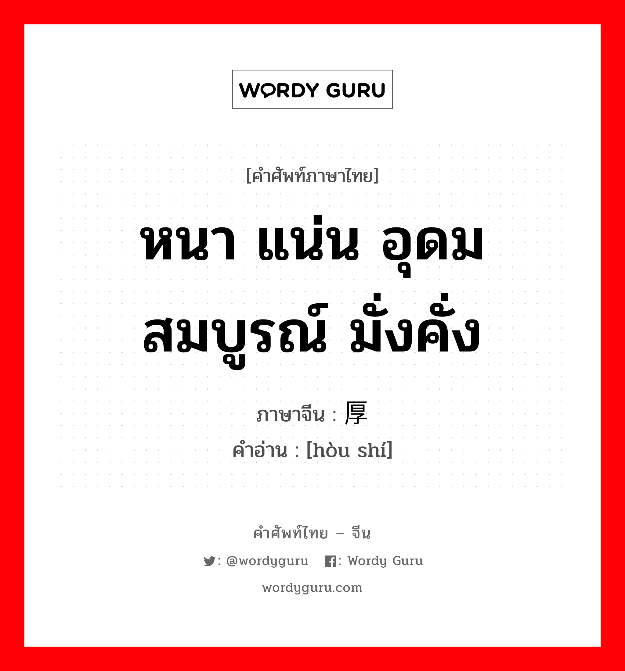 หนา แน่น อุดมสมบูรณ์ มั่งคั่ง ภาษาจีนคืออะไร, คำศัพท์ภาษาไทย - จีน หนา แน่น อุดมสมบูรณ์ มั่งคั่ง ภาษาจีน 厚实 คำอ่าน [hòu shí]