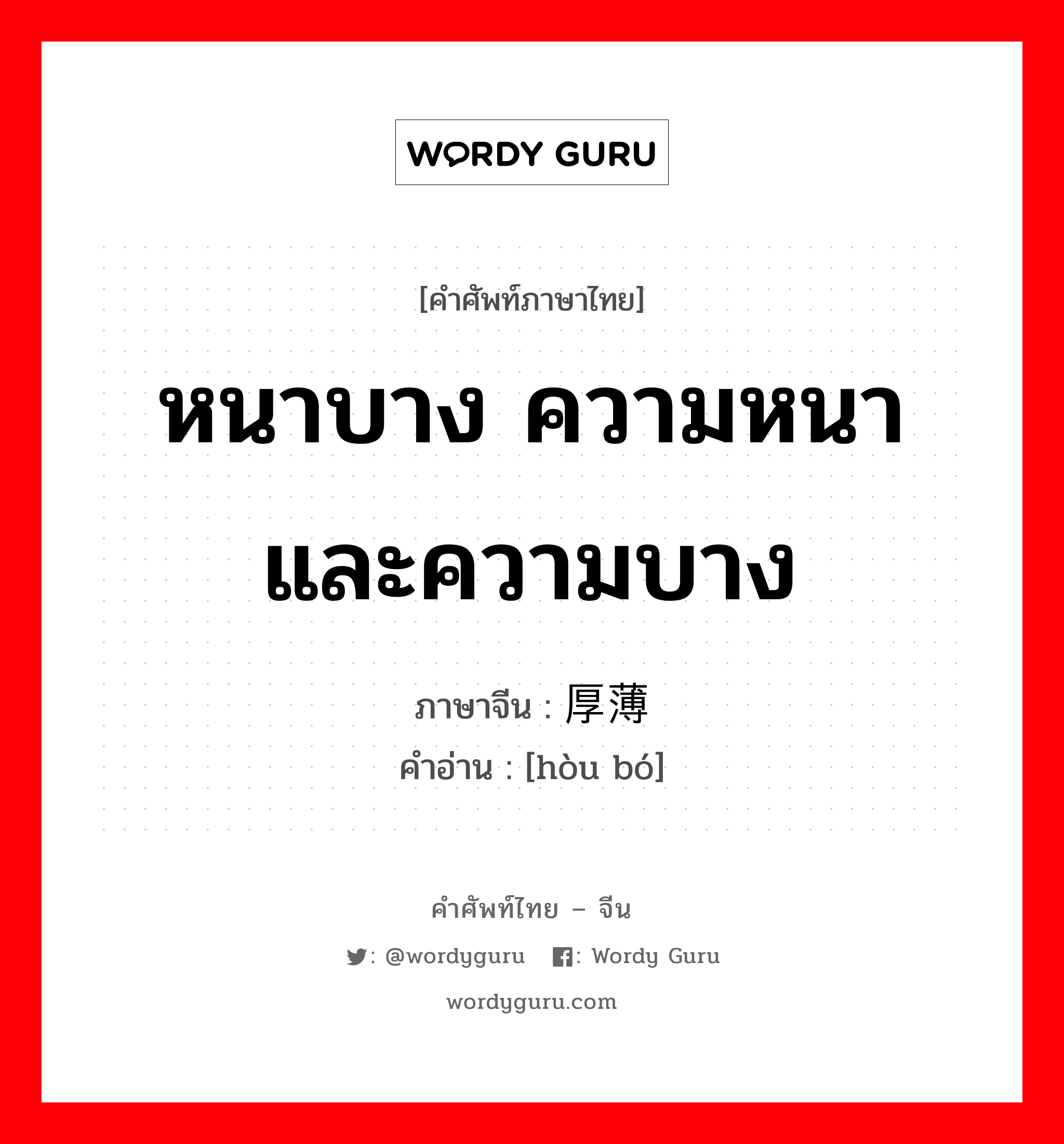 หนาบาง ความหนาและความบาง ภาษาจีนคืออะไร, คำศัพท์ภาษาไทย - จีน หนาบาง ความหนาและความบาง ภาษาจีน 厚薄 คำอ่าน [hòu bó]