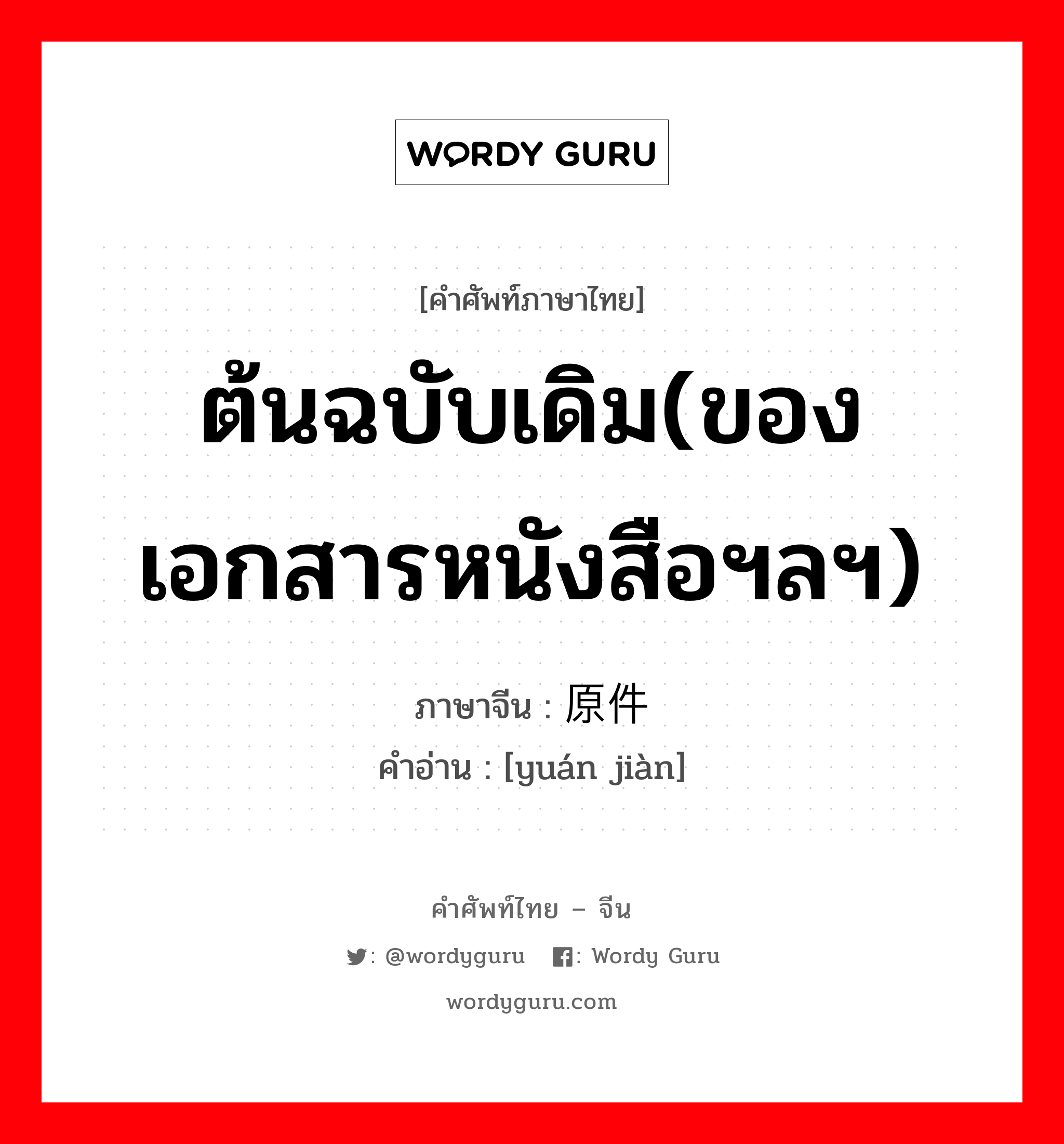 ต้นฉบับเดิม(ของเอกสารหนังสือฯลฯ) ภาษาจีนคืออะไร, คำศัพท์ภาษาไทย - จีน ต้นฉบับเดิม(ของเอกสารหนังสือฯลฯ) ภาษาจีน 原件 คำอ่าน [yuán jiàn]