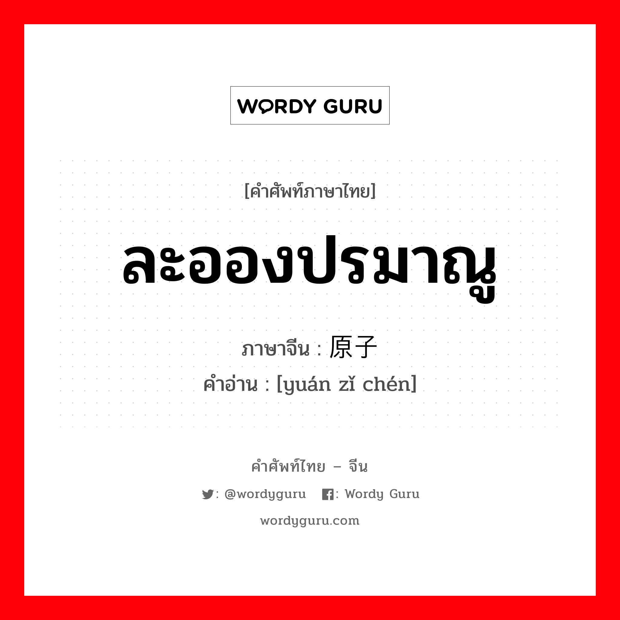 ละอองปรมาณู ภาษาจีนคืออะไร, คำศัพท์ภาษาไทย - จีน ละอองปรมาณู ภาษาจีน 原子尘 คำอ่าน [yuán zǐ chén]