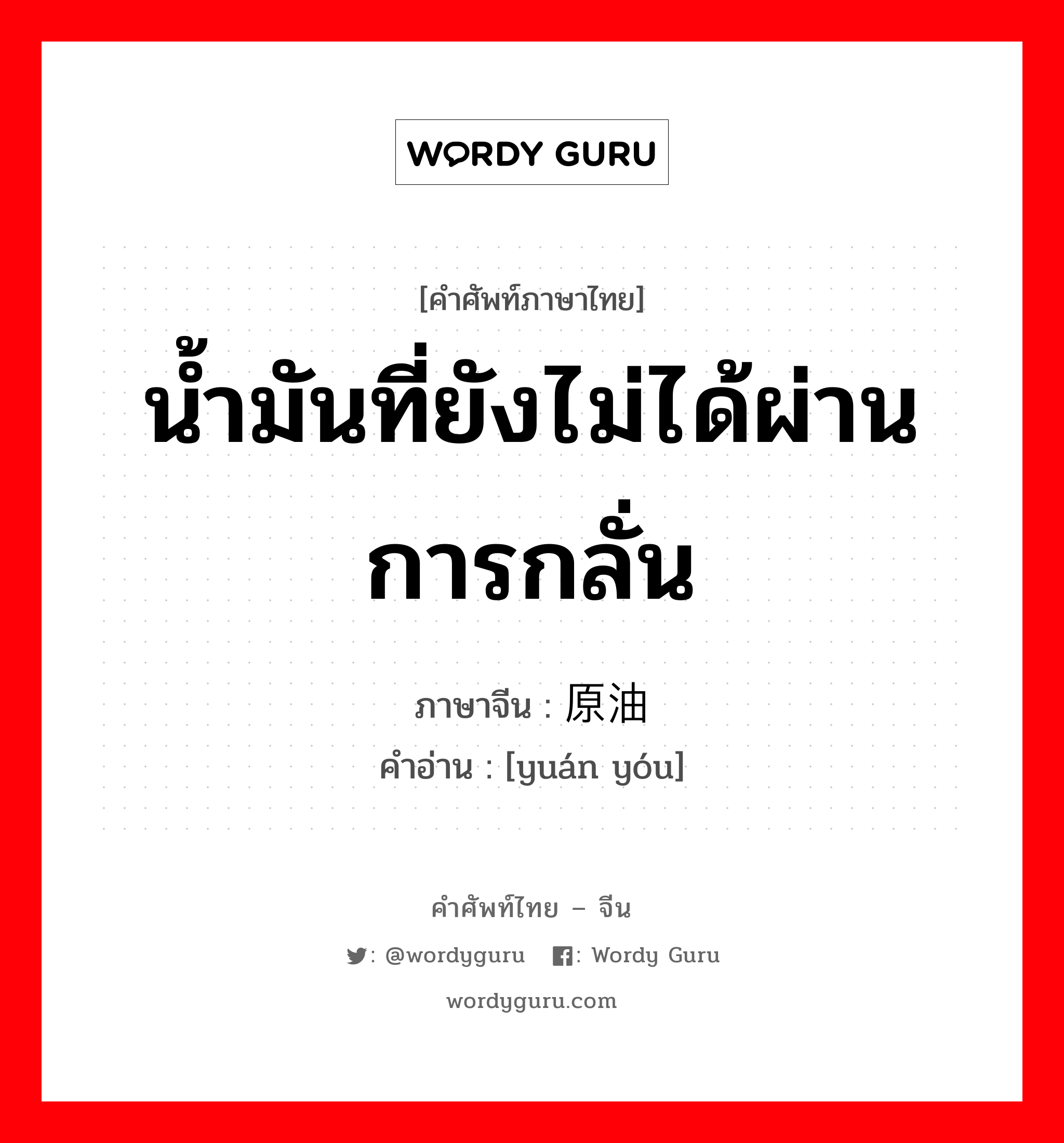 น้ำมันที่ยังไม่ได้ผ่านการกลั่น ภาษาจีนคืออะไร, คำศัพท์ภาษาไทย - จีน น้ำมันที่ยังไม่ได้ผ่านการกลั่น ภาษาจีน 原油 คำอ่าน [yuán yóu]