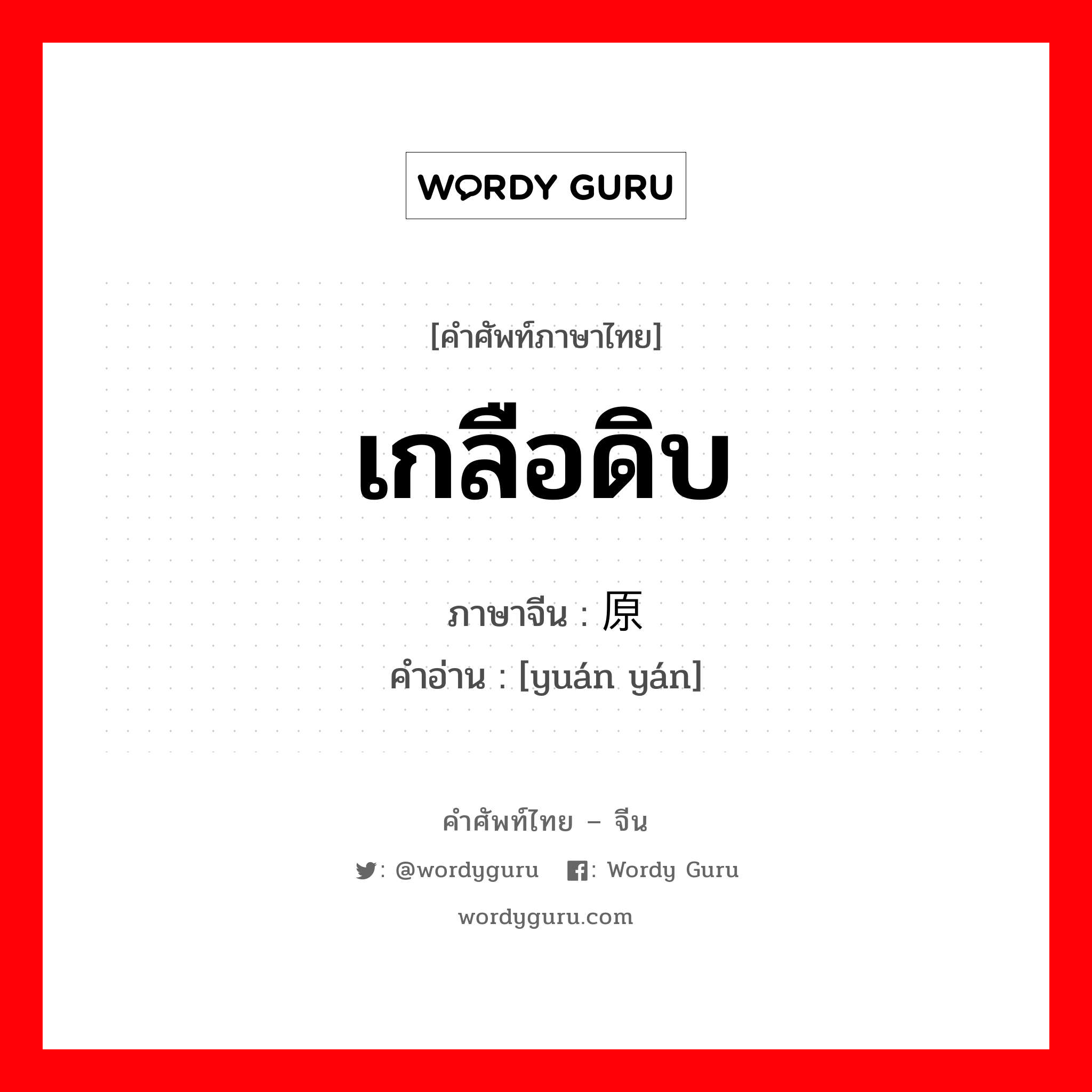 เกลือดิบ ภาษาจีนคืออะไร, คำศัพท์ภาษาไทย - จีน เกลือดิบ ภาษาจีน 原盐 คำอ่าน [yuán yán]