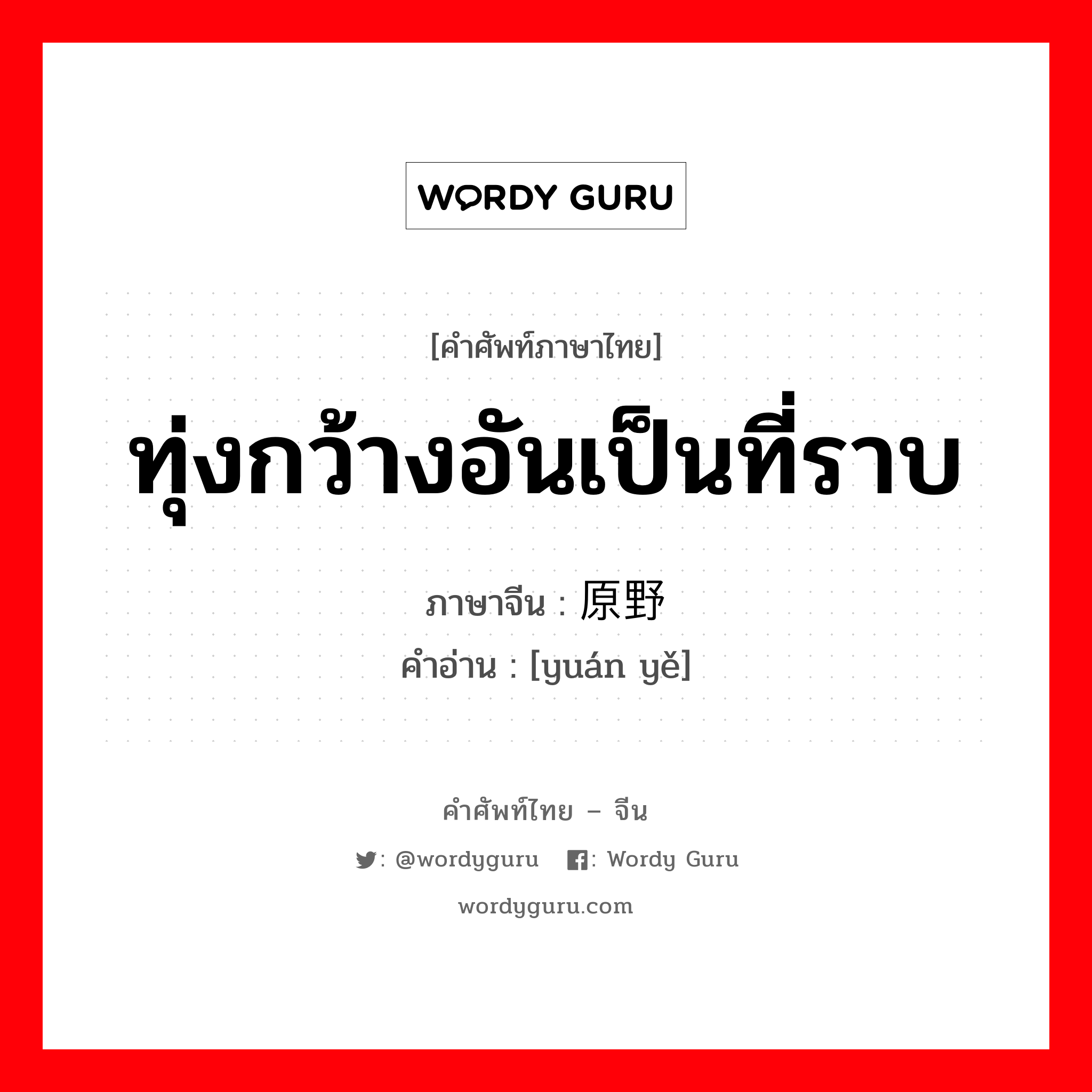 ทุ่งกว้างอันเป็นที่ราบ ภาษาจีนคืออะไร, คำศัพท์ภาษาไทย - จีน ทุ่งกว้างอันเป็นที่ราบ ภาษาจีน 原野 คำอ่าน [yuán yě]