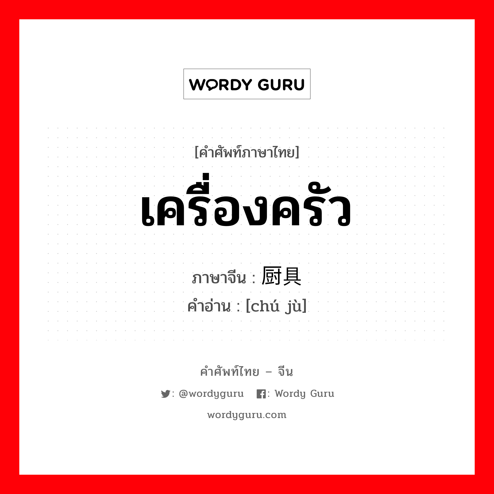 เครื่องครัว ภาษาจีนคืออะไร, คำศัพท์ภาษาไทย - จีน เครื่องครัว ภาษาจีน 厨具 คำอ่าน [chú jù]