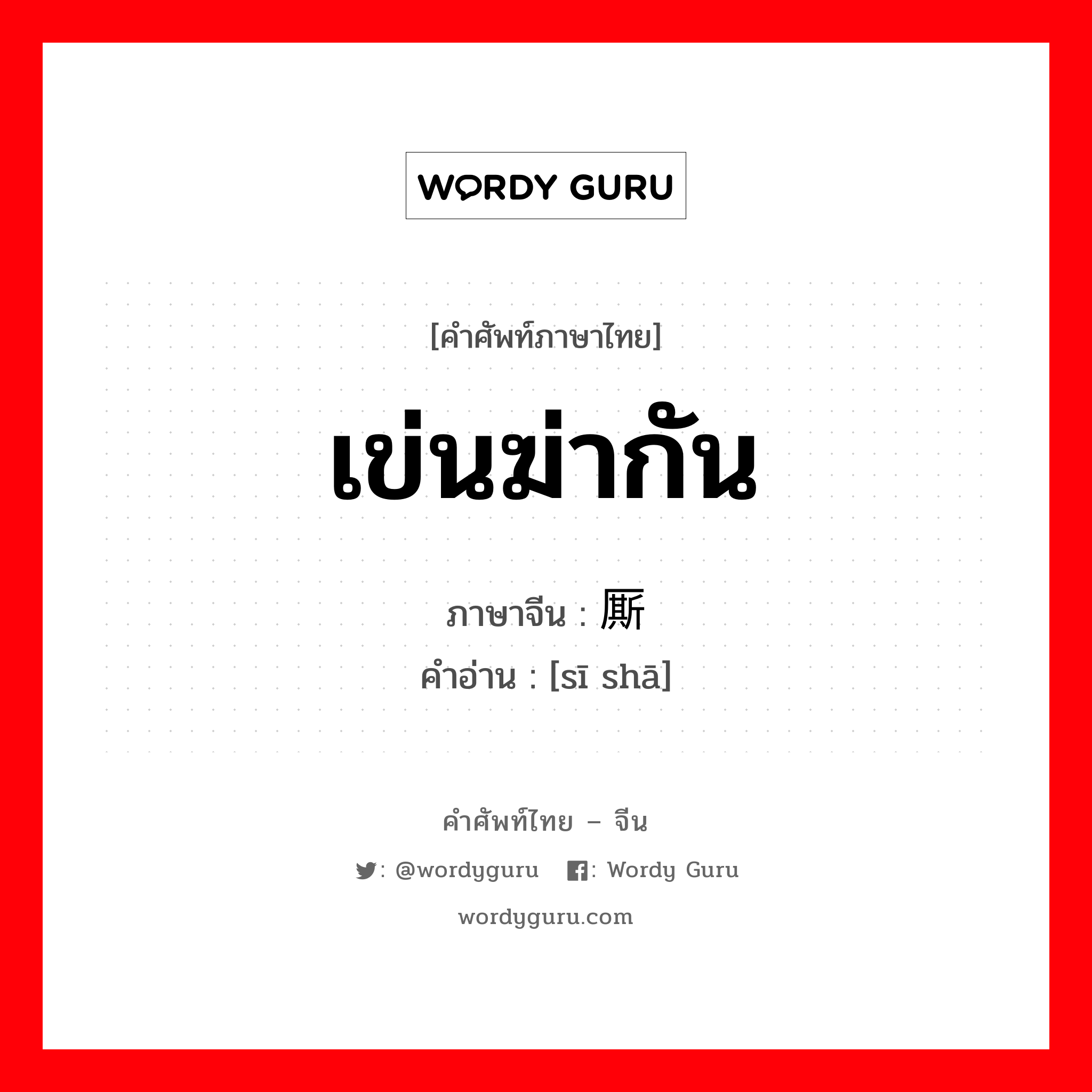 เข่นฆ่ากัน ภาษาจีนคืออะไร, คำศัพท์ภาษาไทย - จีน เข่นฆ่ากัน ภาษาจีน 厮杀 คำอ่าน [sī shā]