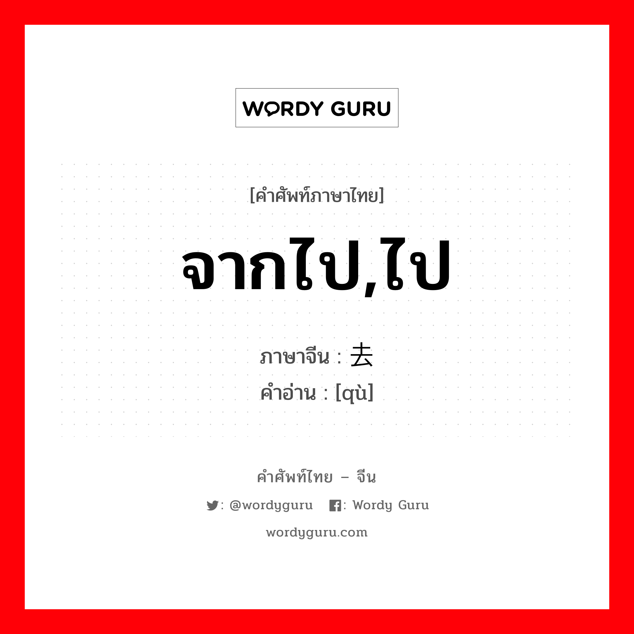 จากไป,ไป ภาษาจีนคืออะไร, คำศัพท์ภาษาไทย - จีน จากไป,ไป ภาษาจีน 去 คำอ่าน [qù]