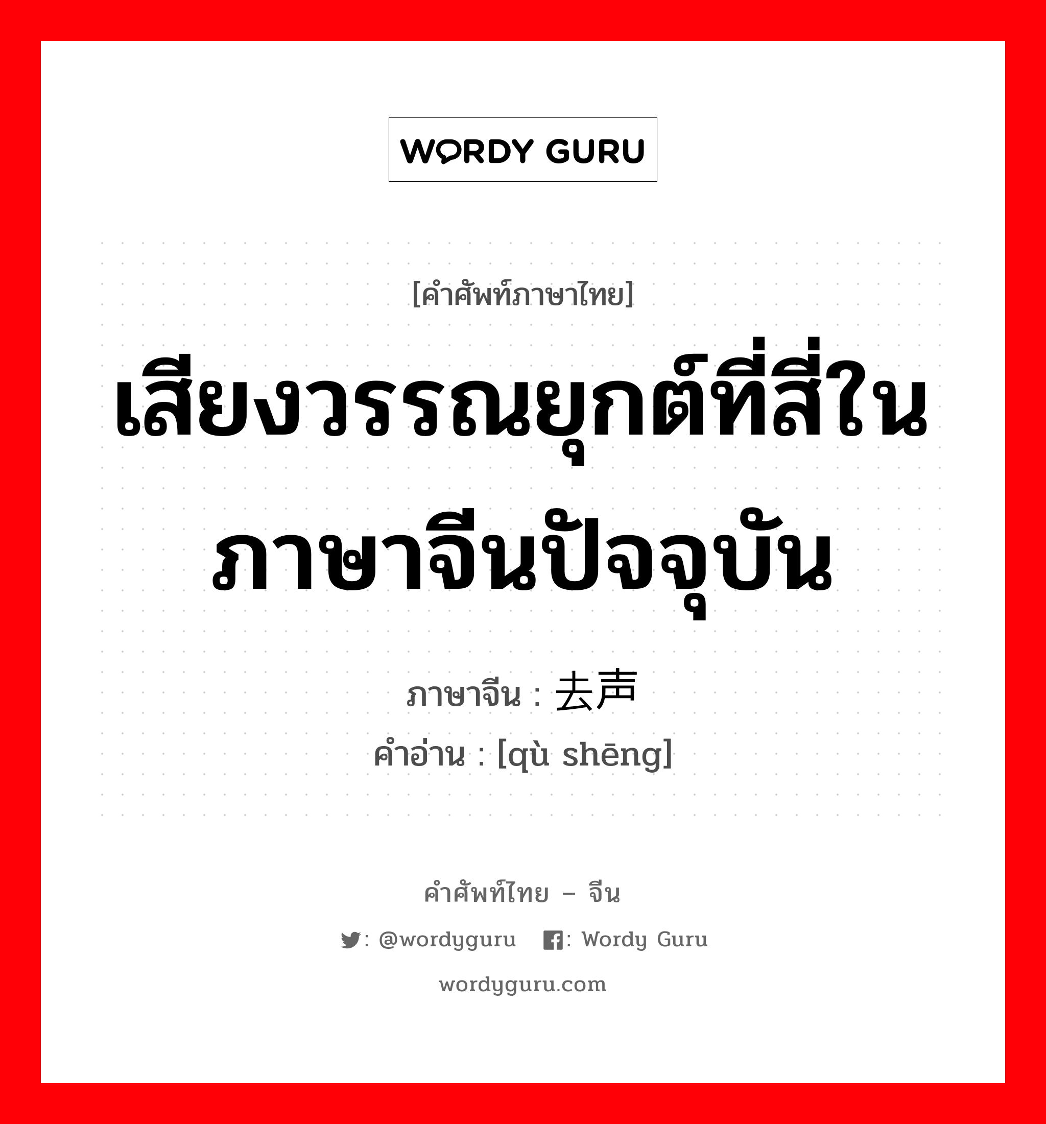 เสียงวรรณยุกต์ที่สี่ในภาษาจีนปัจจุบัน ภาษาจีนคืออะไร, คำศัพท์ภาษาไทย - จีน เสียงวรรณยุกต์ที่สี่ในภาษาจีนปัจจุบัน ภาษาจีน 去声 คำอ่าน [qù shēng]