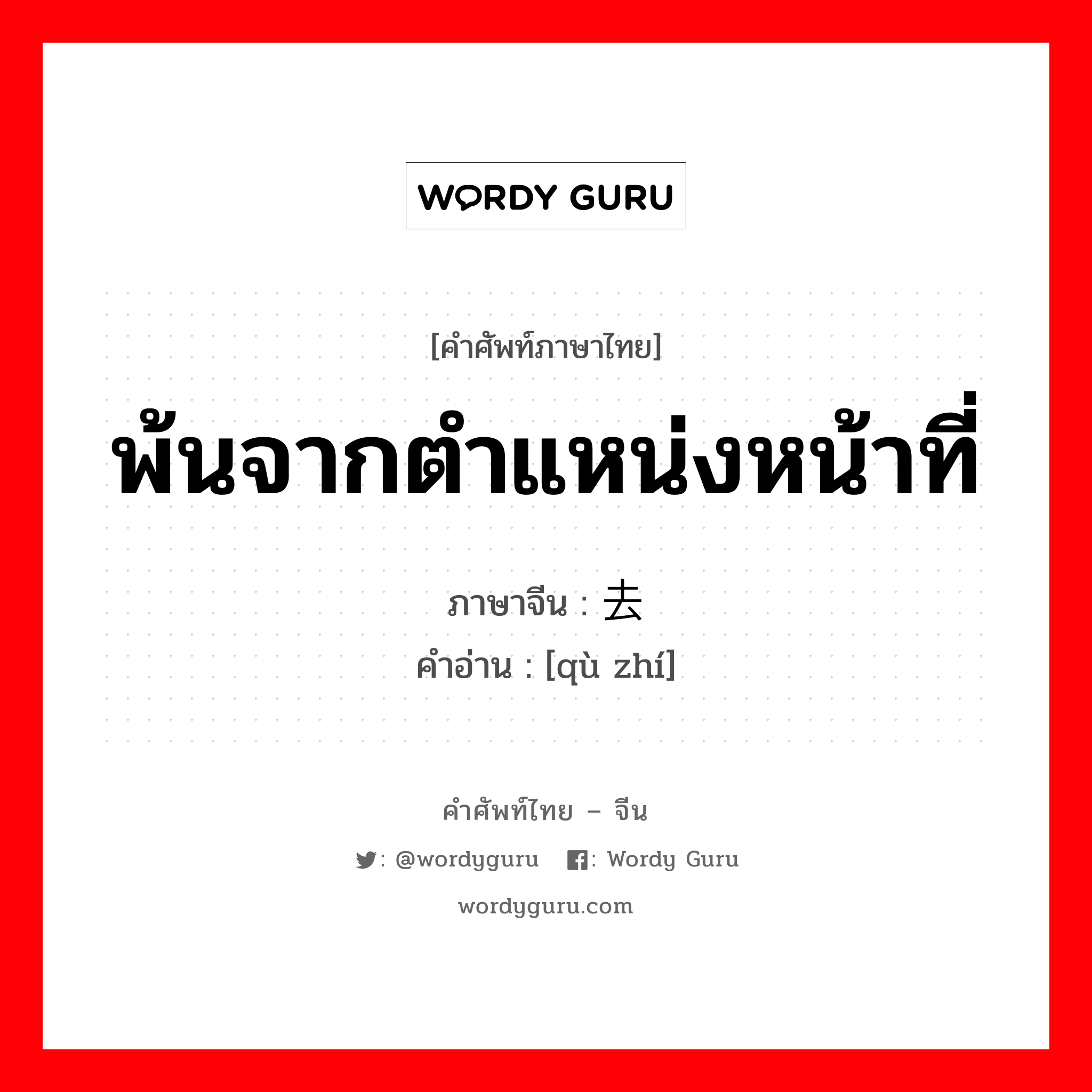 พ้นจากตำแหน่งหน้าที่ ภาษาจีนคืออะไร, คำศัพท์ภาษาไทย - จีน พ้นจากตำแหน่งหน้าที่ ภาษาจีน 去职 คำอ่าน [qù zhí]