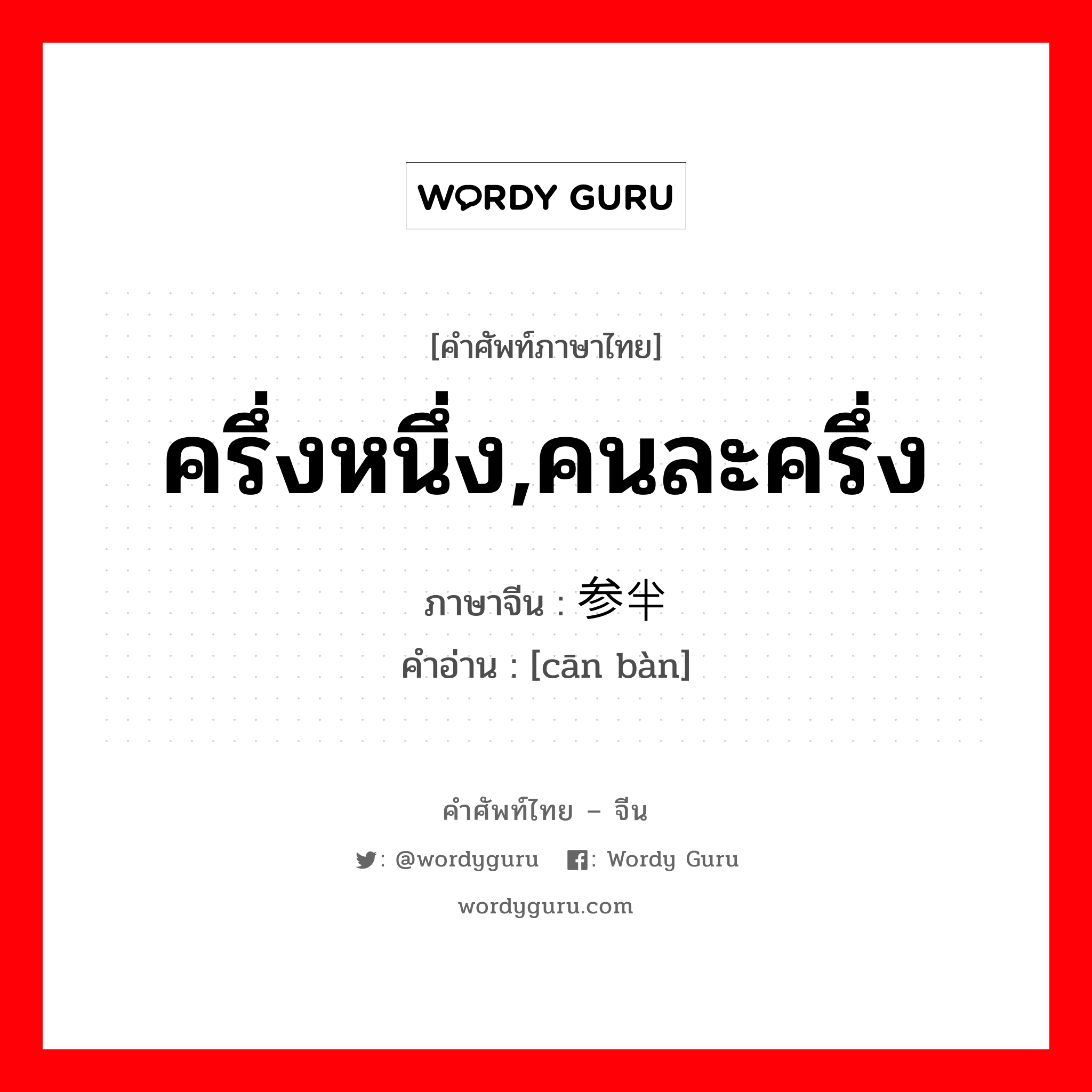 ครึ่งหนึ่ง,คนละครึ่ง ภาษาจีนคืออะไร, คำศัพท์ภาษาไทย - จีน ครึ่งหนึ่ง,คนละครึ่ง ภาษาจีน 参半 คำอ่าน [cān bàn]