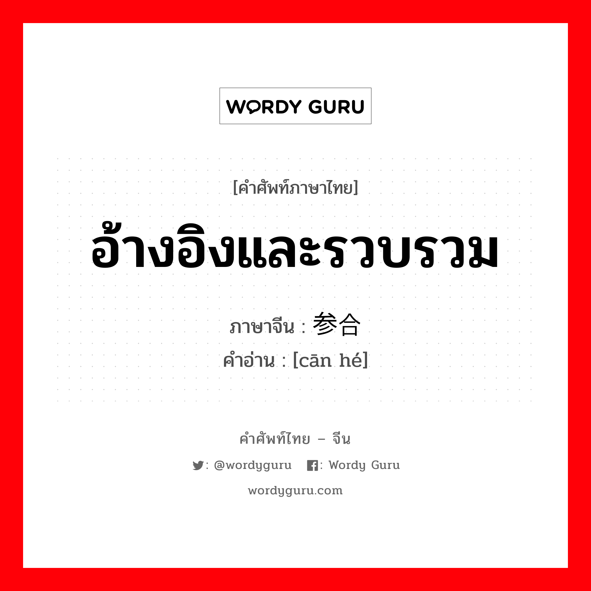 อ้างอิงและรวบรวม ภาษาจีนคืออะไร, คำศัพท์ภาษาไทย - จีน อ้างอิงและรวบรวม ภาษาจีน 参合 คำอ่าน [cān hé]