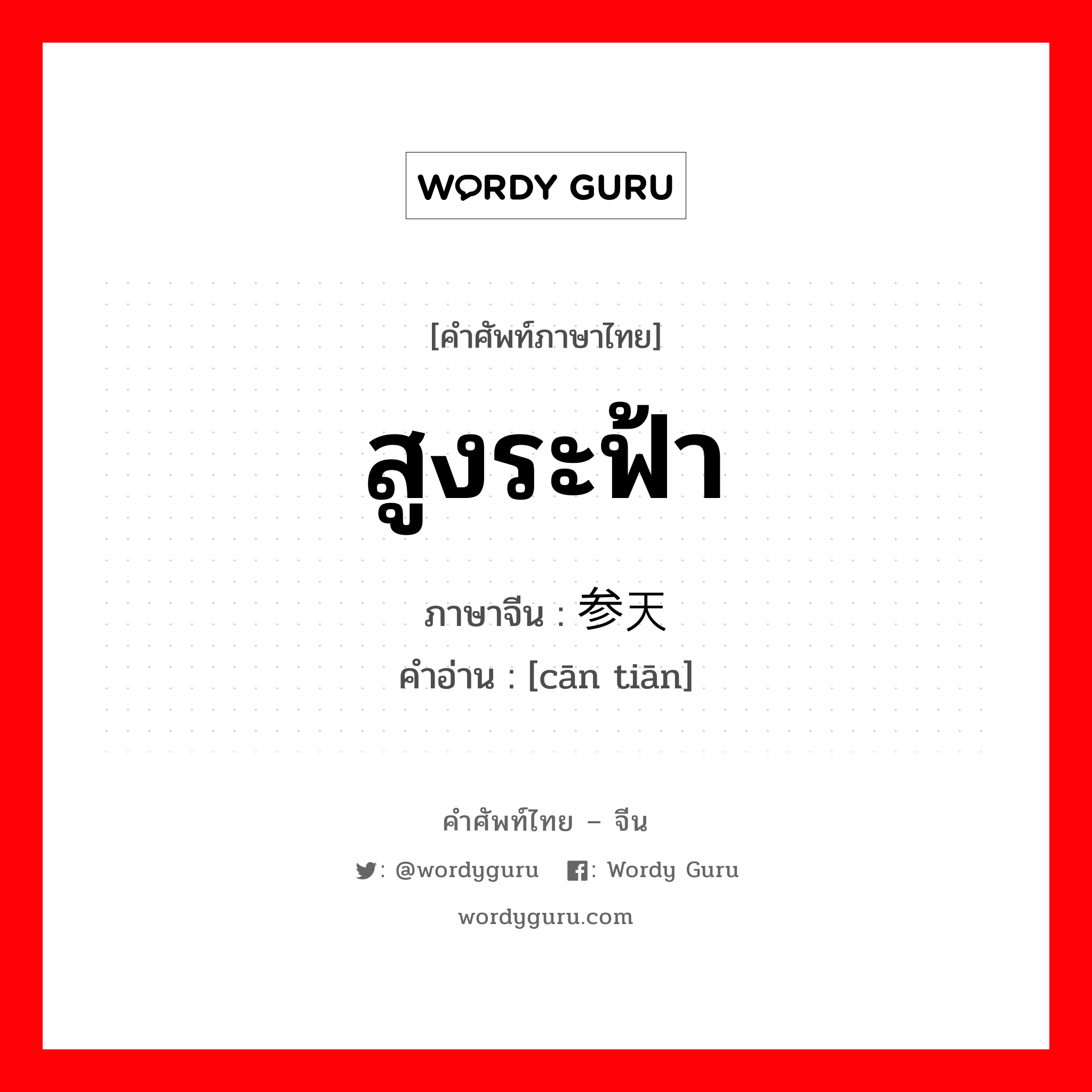 สูงระฟ้า ภาษาจีนคืออะไร, คำศัพท์ภาษาไทย - จีน สูงระฟ้า ภาษาจีน 参天 คำอ่าน [cān tiān]