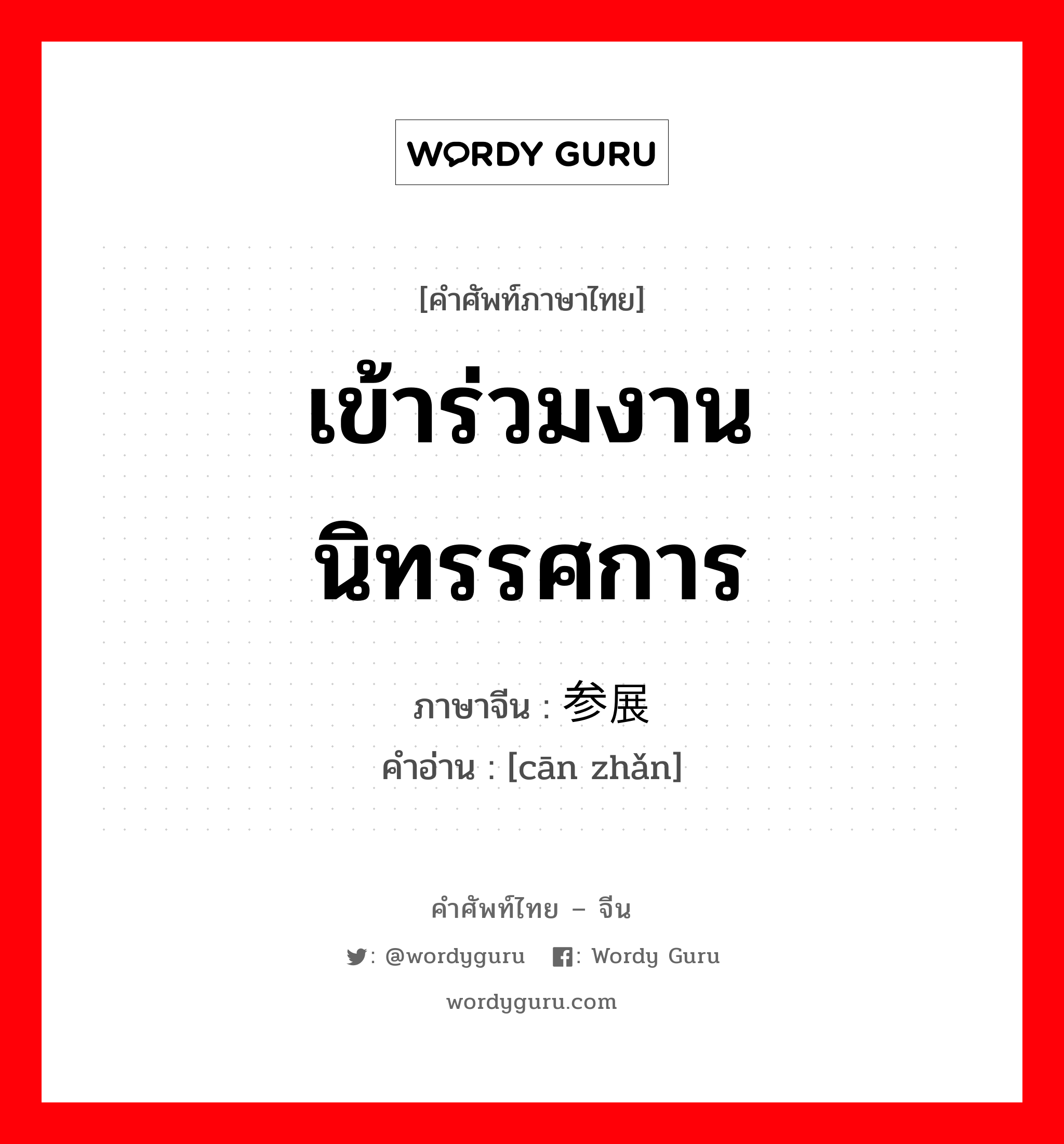 เข้าร่วมงานนิทรรศการ ภาษาจีนคืออะไร, คำศัพท์ภาษาไทย - จีน เข้าร่วมงานนิทรรศการ ภาษาจีน 参展 คำอ่าน [cān zhǎn]