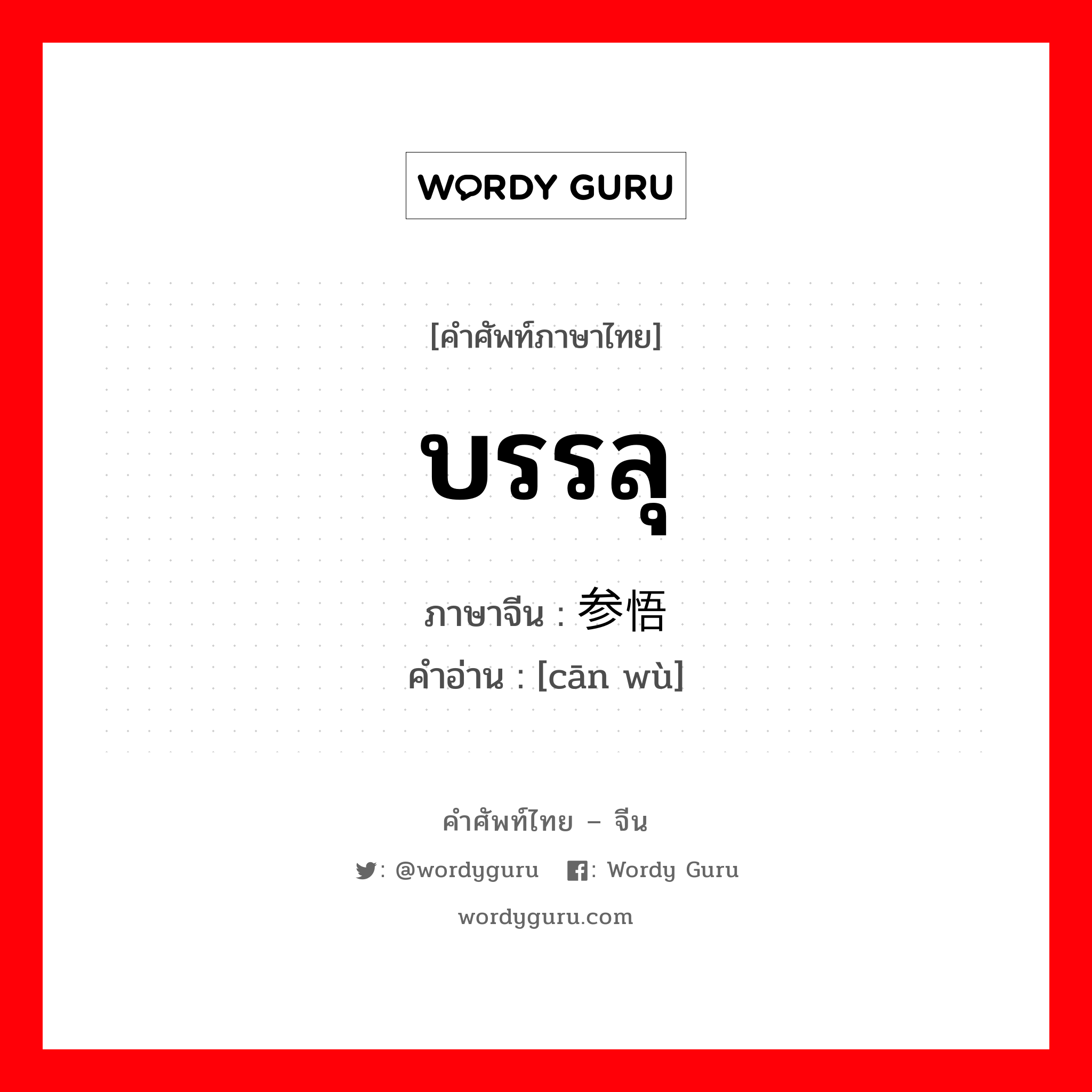 บรรลุ ภาษาจีนคืออะไร, คำศัพท์ภาษาไทย - จีน บรรลุ ภาษาจีน 参悟 คำอ่าน [cān wù]