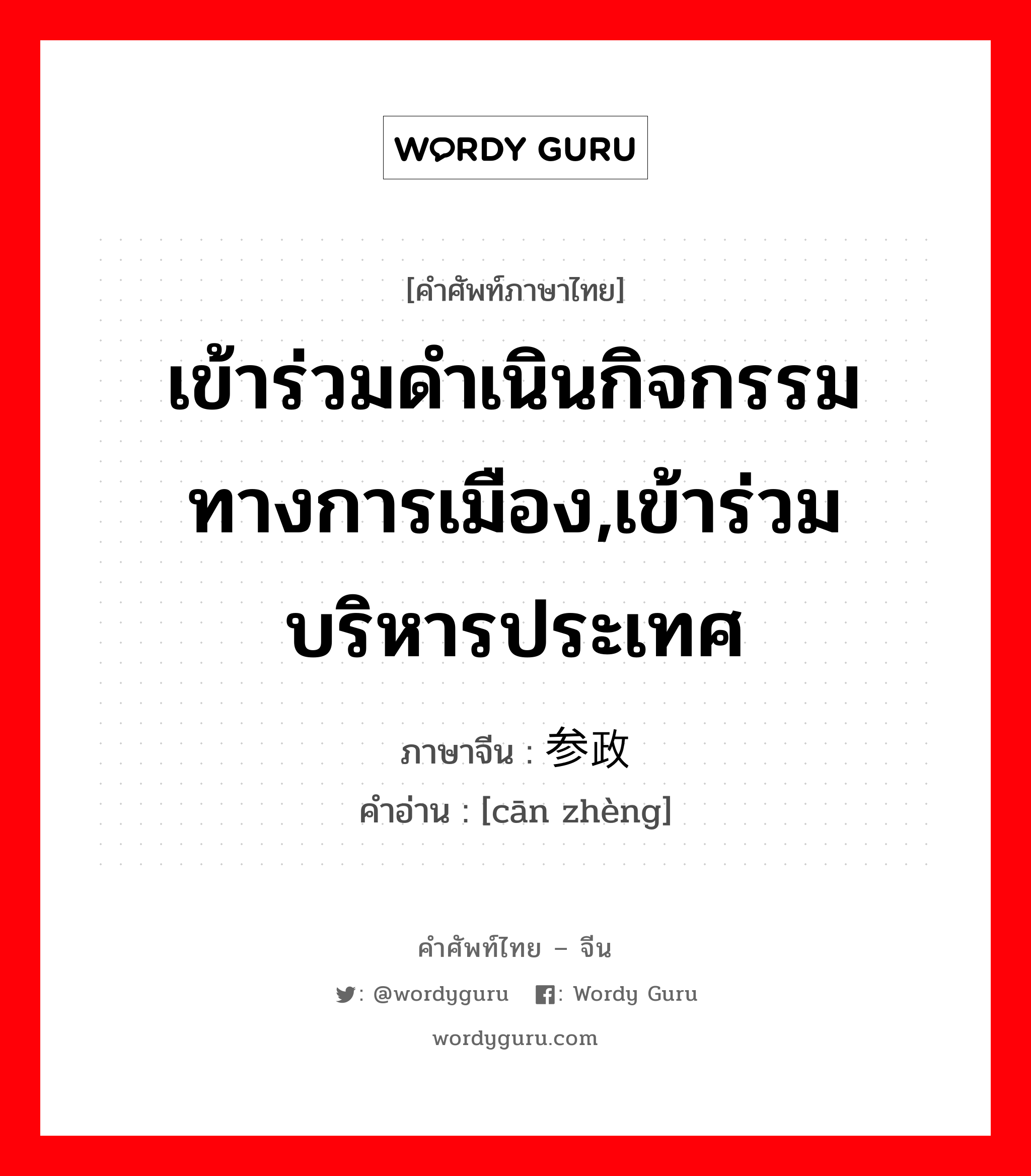 เข้าร่วมดำเนินกิจกรรมทางการเมือง,เข้าร่วมบริหารประเทศ ภาษาจีนคืออะไร, คำศัพท์ภาษาไทย - จีน เข้าร่วมดำเนินกิจกรรมทางการเมือง,เข้าร่วมบริหารประเทศ ภาษาจีน 参政 คำอ่าน [cān zhèng]