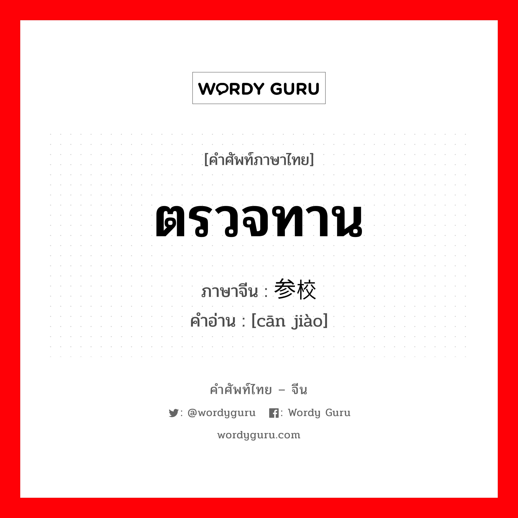 ตรวจทาน ภาษาจีนคืออะไร, คำศัพท์ภาษาไทย - จีน ตรวจทาน ภาษาจีน 参校 คำอ่าน [cān jiào]