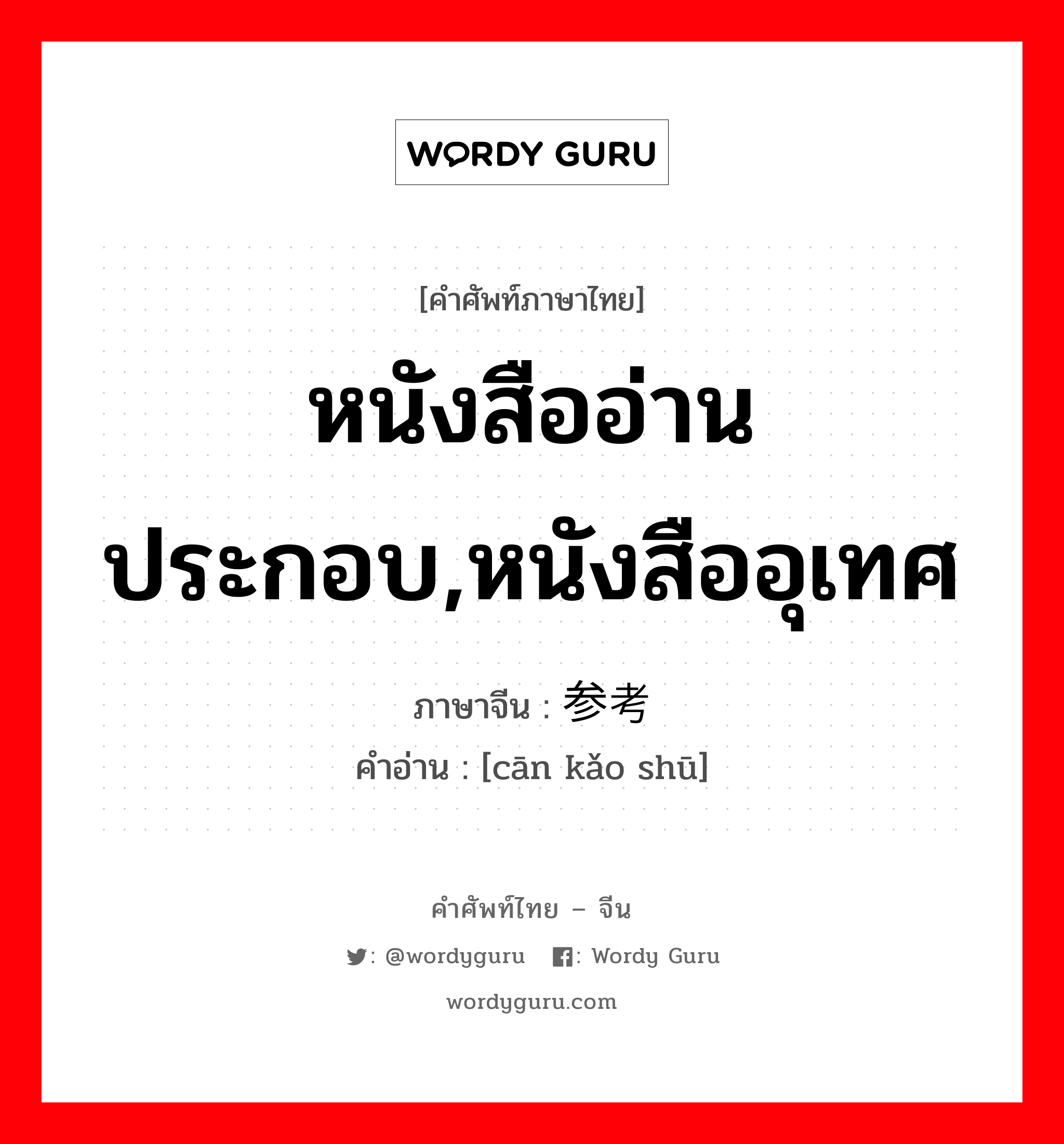 หนังสืออ่านประกอบ,หนังสืออุเทศ ภาษาจีนคืออะไร, คำศัพท์ภาษาไทย - จีน หนังสืออ่านประกอบ,หนังสืออุเทศ ภาษาจีน 参考书 คำอ่าน [cān kǎo shū]