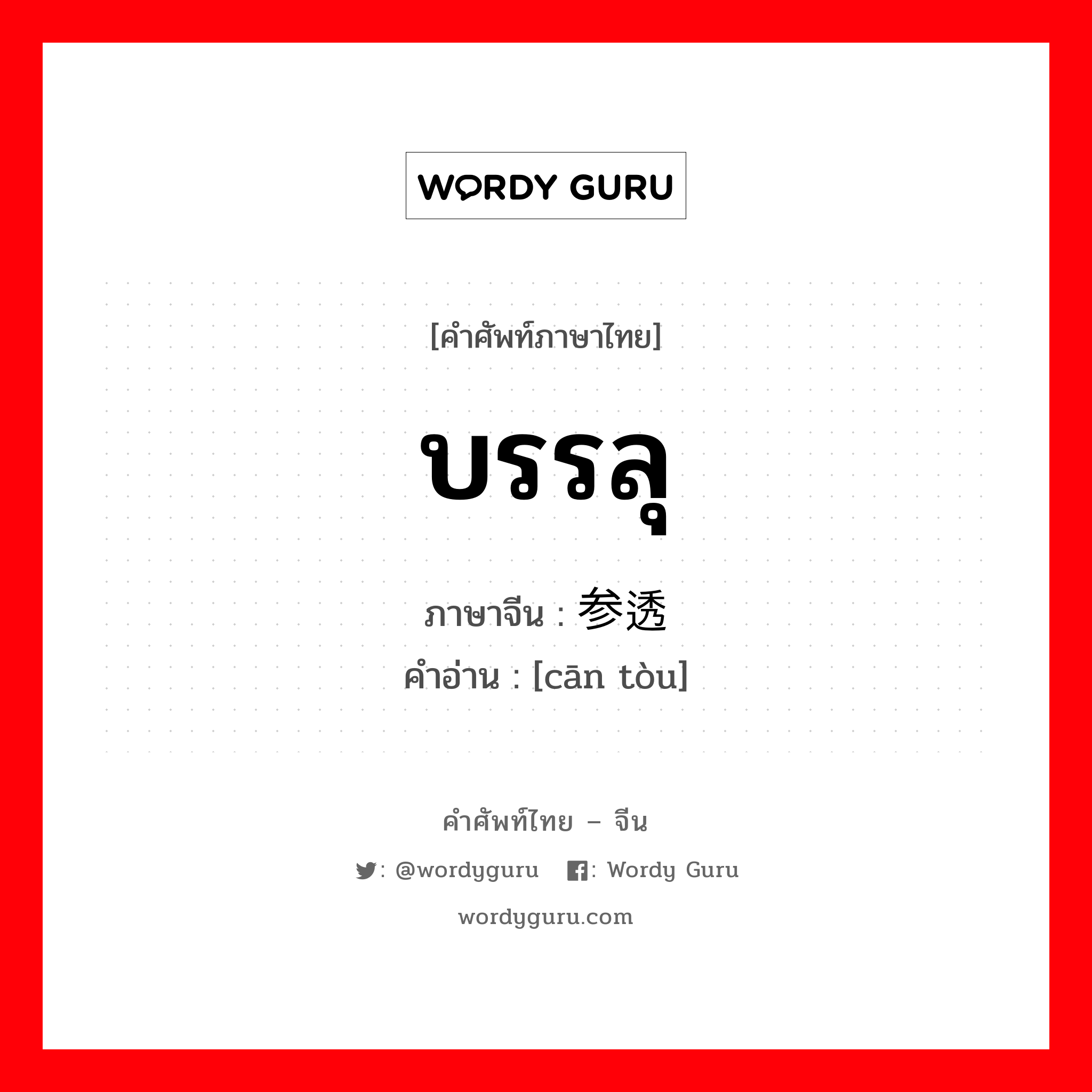 บรรลุ ภาษาจีนคืออะไร, คำศัพท์ภาษาไทย - จีน บรรลุ ภาษาจีน 参透 คำอ่าน [cān tòu]