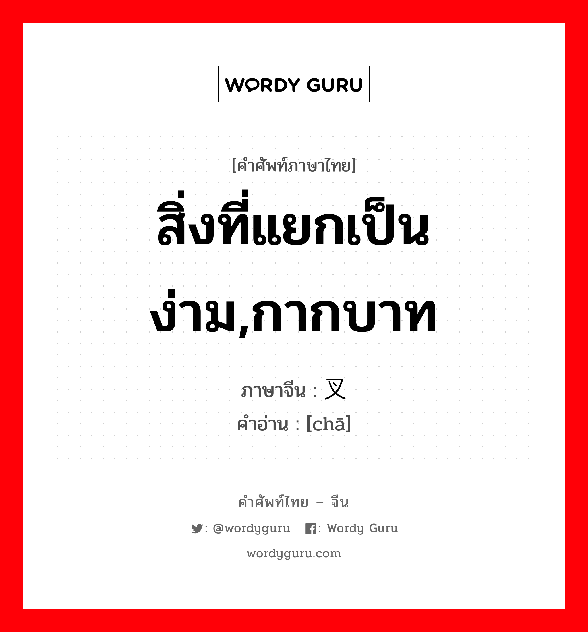 สิ่งที่แยกเป็นง่าม,กากบาท ภาษาจีนคืออะไร, คำศัพท์ภาษาไทย - จีน สิ่งที่แยกเป็นง่าม,กากบาท ภาษาจีน 叉 คำอ่าน [chā]