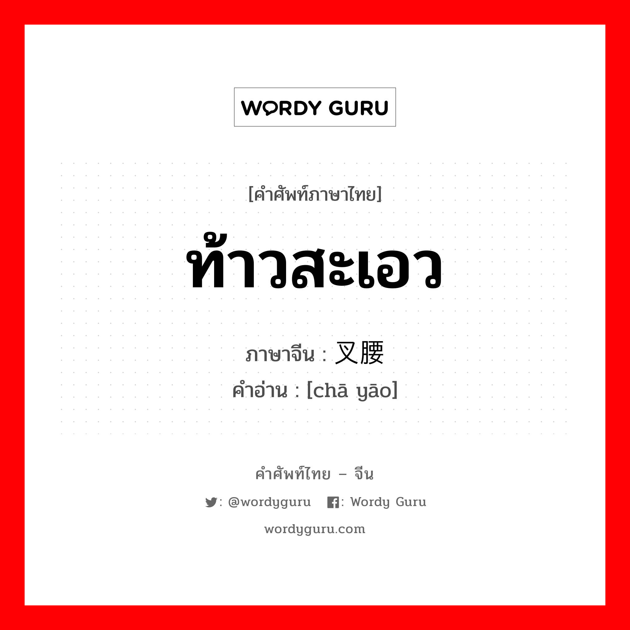 ท้าวสะเอว ภาษาจีนคืออะไร, คำศัพท์ภาษาไทย - จีน ท้าวสะเอว ภาษาจีน 叉腰 คำอ่าน [chā yāo]