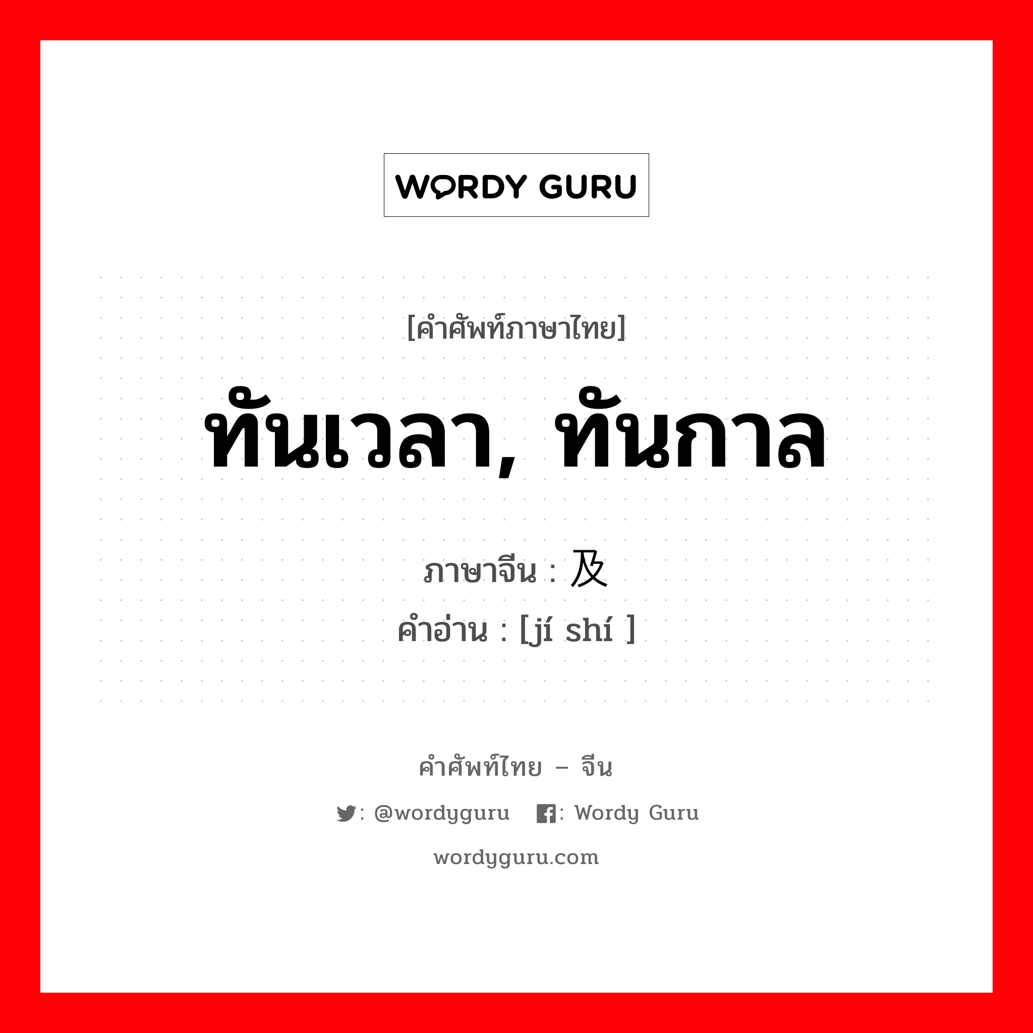 ทันเวลา, ทันกาล ภาษาจีนคืออะไร, คำศัพท์ภาษาไทย - จีน ทันเวลา, ทันกาล ภาษาจีน 及时 คำอ่าน [jí shí ]