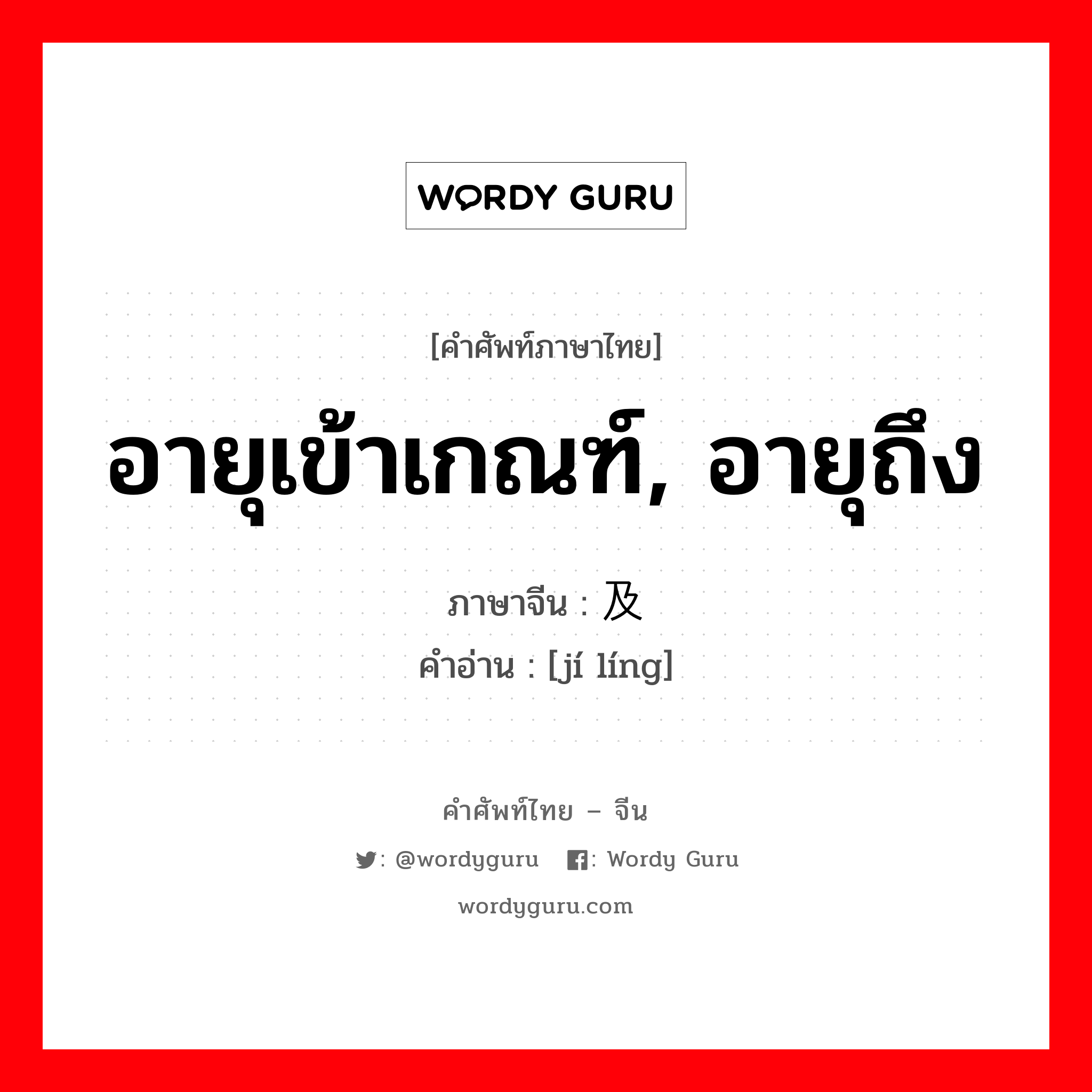 อายุเข้าเกณฑ์, อายุถึง ภาษาจีนคืออะไร, คำศัพท์ภาษาไทย - จีน อายุเข้าเกณฑ์, อายุถึง ภาษาจีน 及龄 คำอ่าน [jí líng]