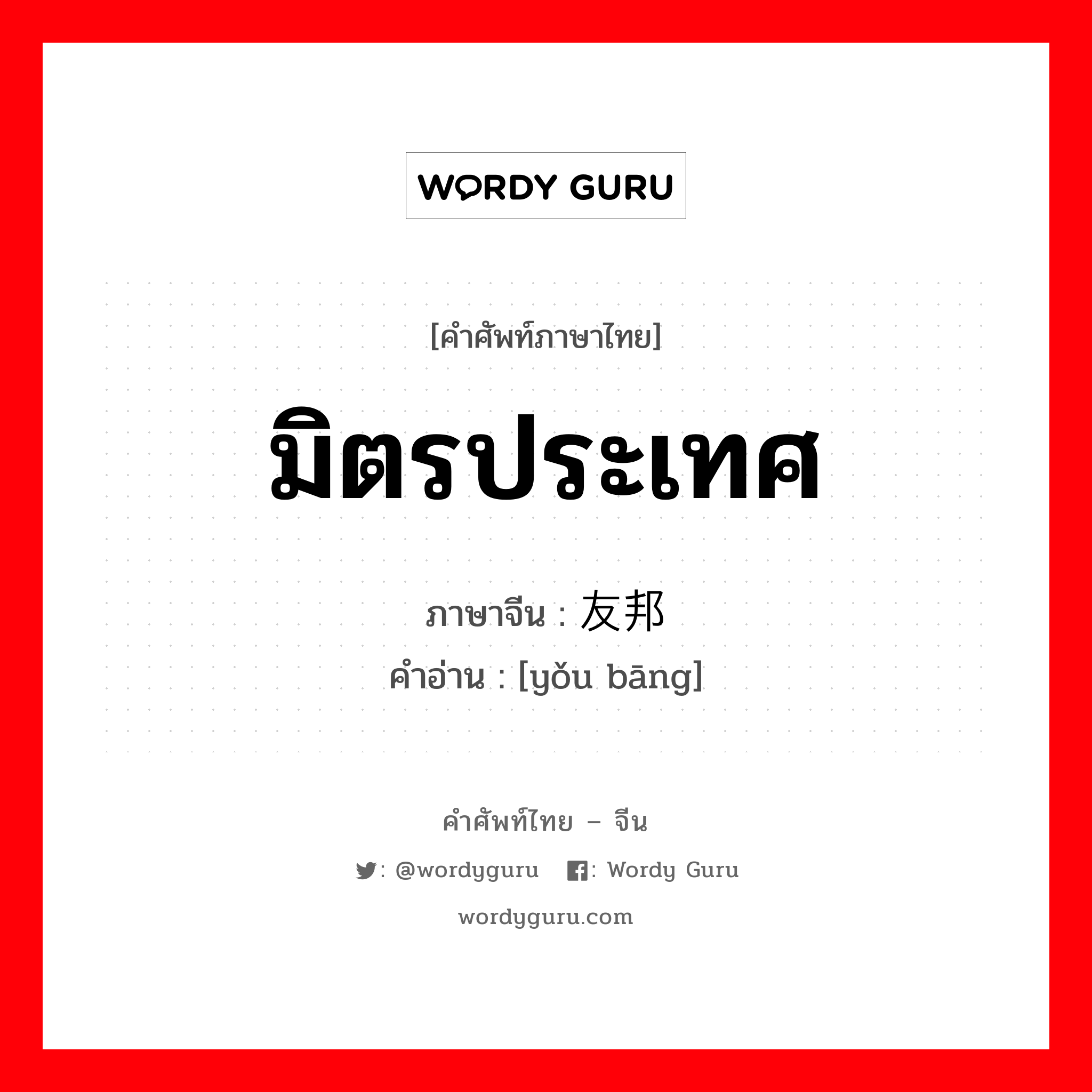 มิตรประเทศ ภาษาจีนคืออะไร, คำศัพท์ภาษาไทย - จีน มิตรประเทศ ภาษาจีน 友邦 คำอ่าน [yǒu bāng]