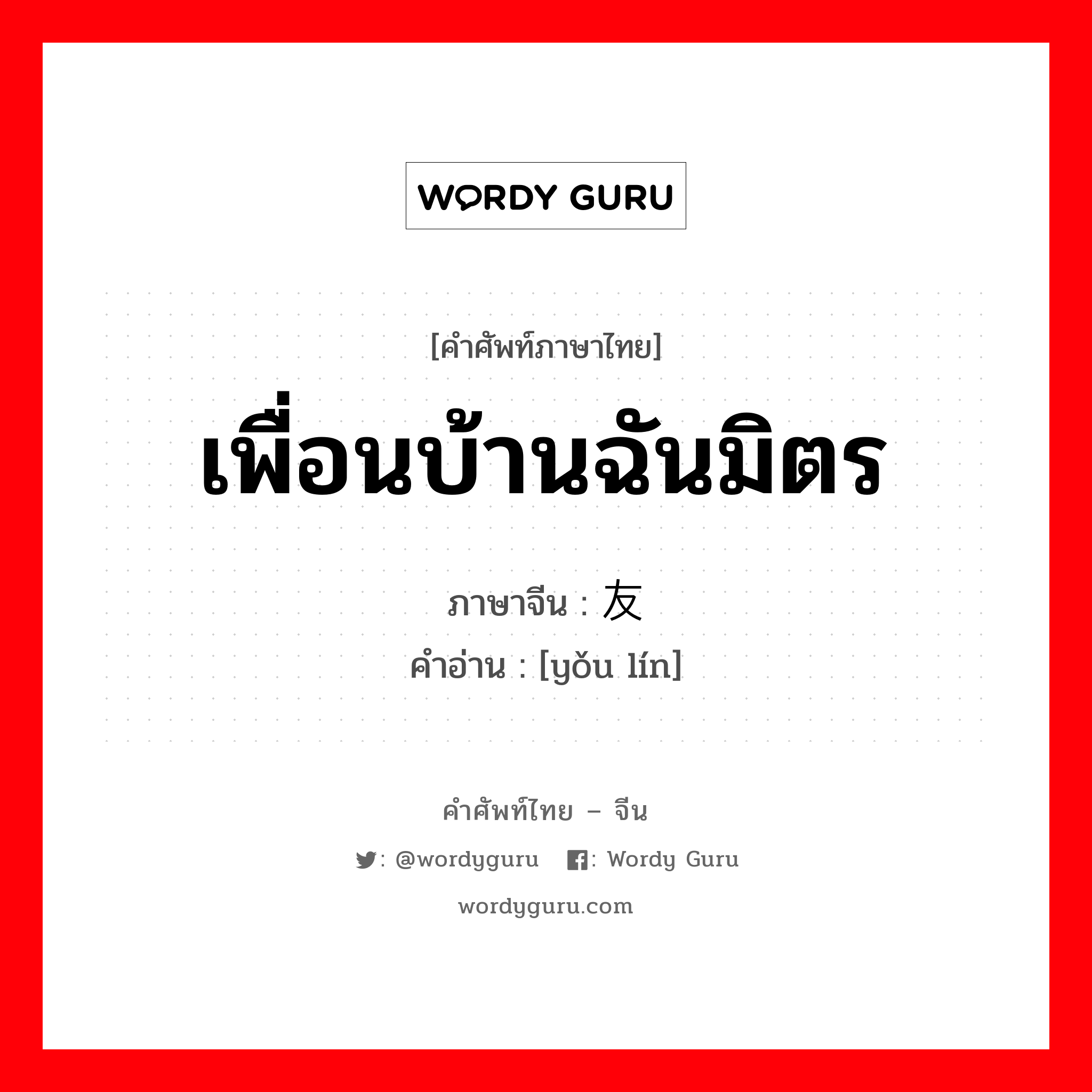 เพื่อนบ้านฉันมิตร ภาษาจีนคืออะไร, คำศัพท์ภาษาไทย - จีน เพื่อนบ้านฉันมิตร ภาษาจีน 友邻 คำอ่าน [yǒu lín]