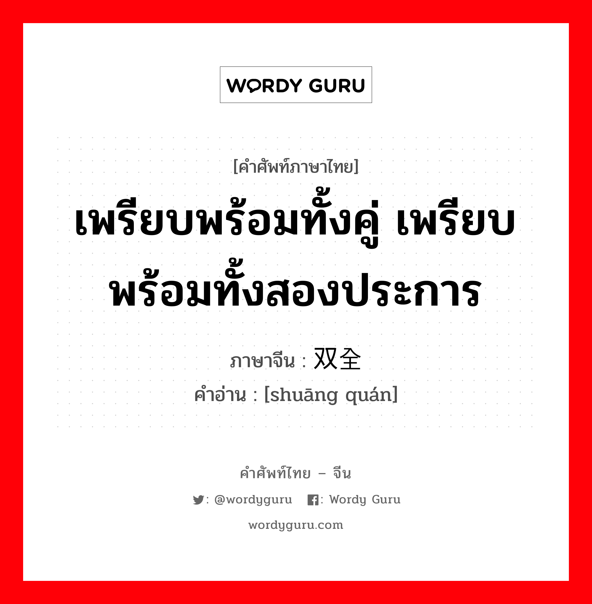 เพรียบพร้อมทั้งคู่ เพรียบพร้อมทั้งสองประการ ภาษาจีนคืออะไร, คำศัพท์ภาษาไทย - จีน เพรียบพร้อมทั้งคู่ เพรียบพร้อมทั้งสองประการ ภาษาจีน 双全 คำอ่าน [shuāng quán]