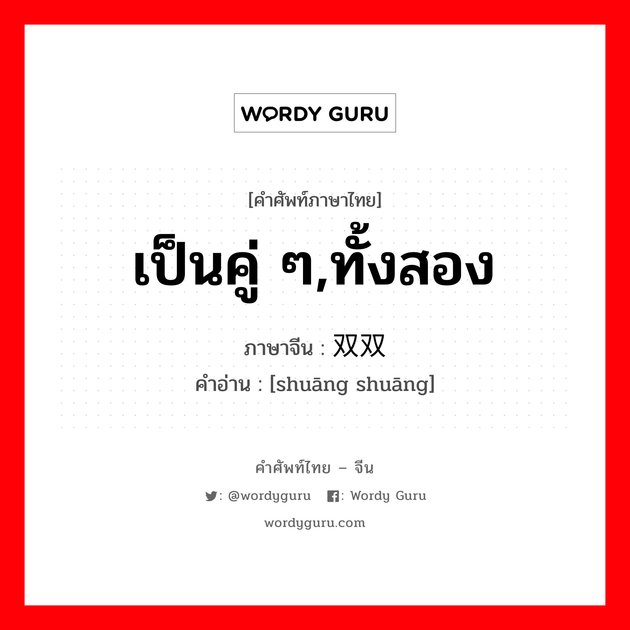 เป็นคู่ ๆ,ทั้งสอง ภาษาจีนคืออะไร, คำศัพท์ภาษาไทย - จีน เป็นคู่ ๆ,ทั้งสอง ภาษาจีน 双双 คำอ่าน [shuāng shuāng]