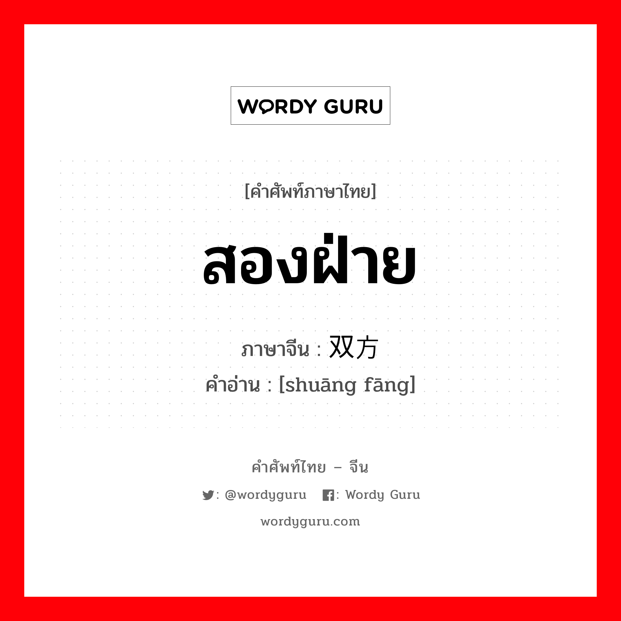 สองฝ่าย ภาษาจีนคืออะไร, คำศัพท์ภาษาไทย - จีน สองฝ่าย ภาษาจีน 双方 คำอ่าน [shuāng fāng]