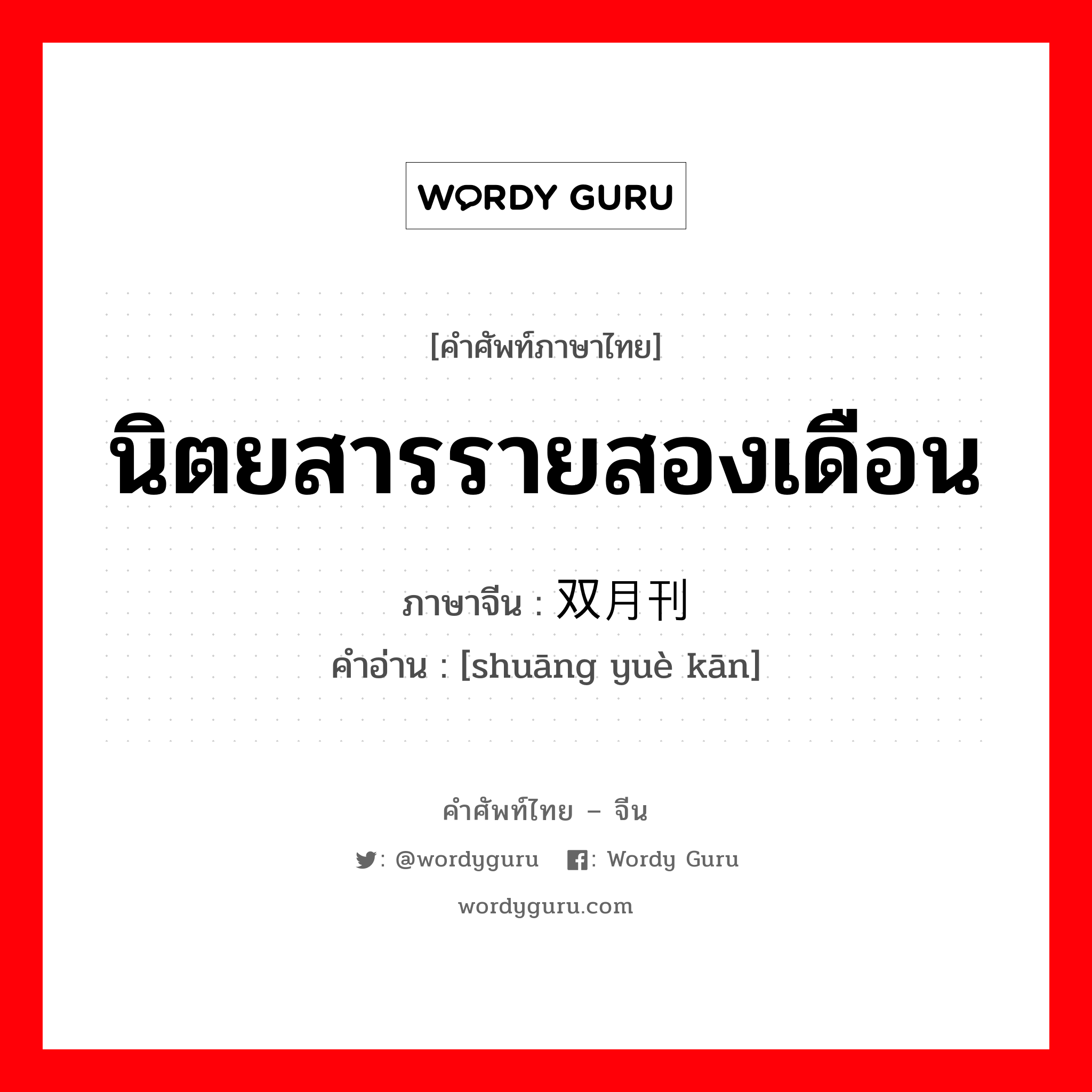 นิตยสารรายสองเดือน ภาษาจีนคืออะไร, คำศัพท์ภาษาไทย - จีน นิตยสารรายสองเดือน ภาษาจีน 双月刊 คำอ่าน [shuāng yuè kān]