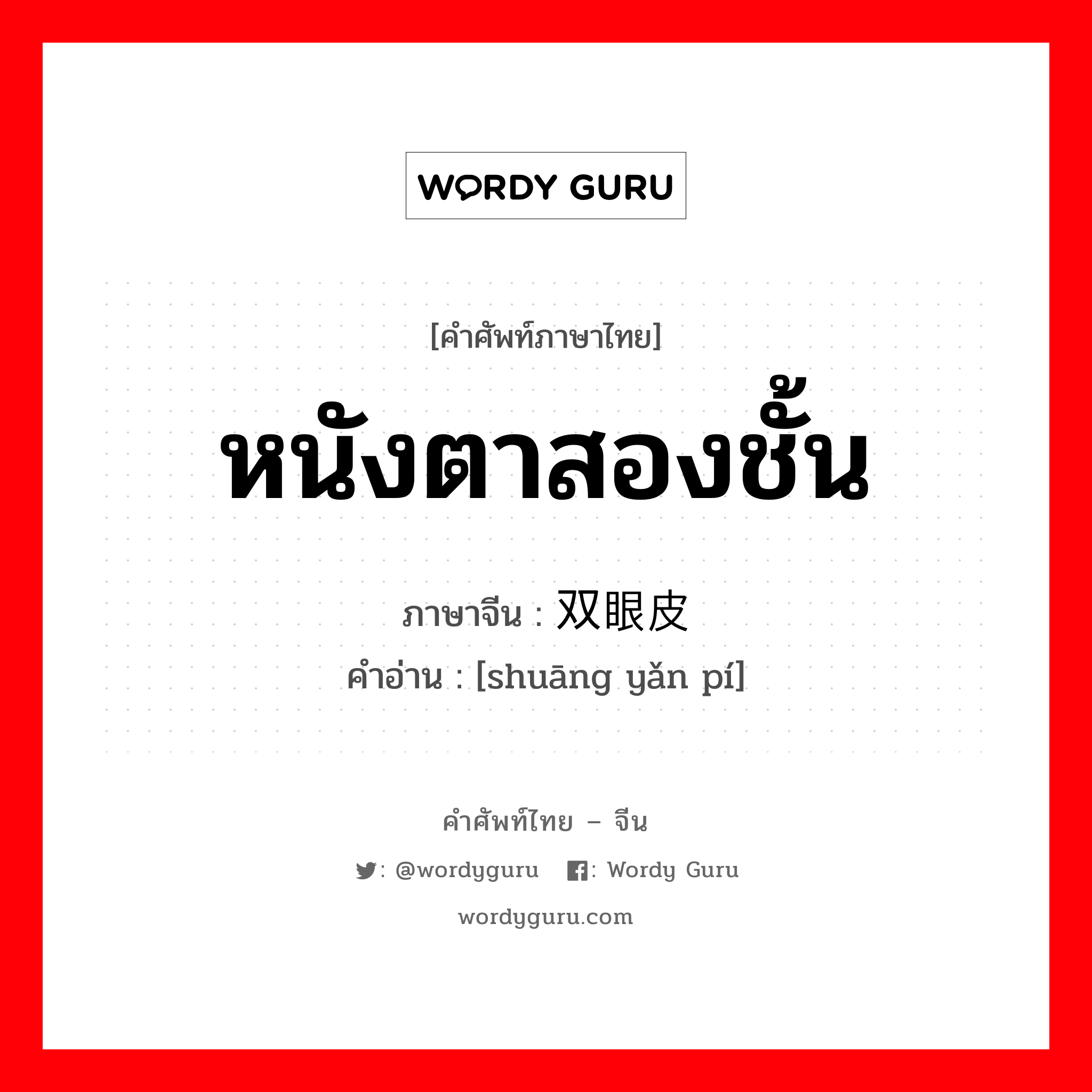 หนังตาสองชั้น ภาษาจีนคืออะไร, คำศัพท์ภาษาไทย - จีน หนังตาสองชั้น ภาษาจีน 双眼皮 คำอ่าน [shuāng yǎn pí]