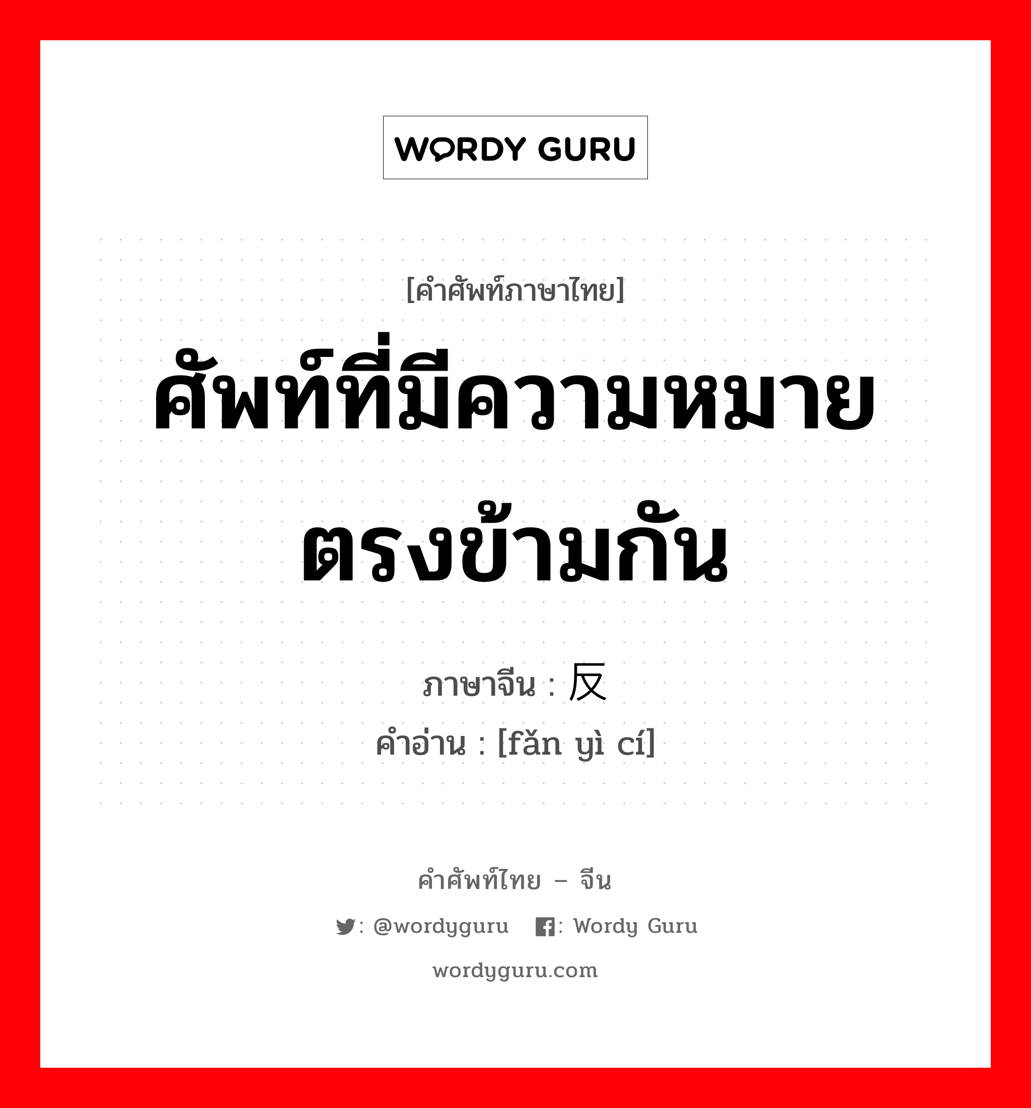 ศัพท์ที่มีความหมายตรงข้ามกัน ภาษาจีนคืออะไร, คำศัพท์ภาษาไทย - จีน ศัพท์ที่มีความหมายตรงข้ามกัน ภาษาจีน 反义词 คำอ่าน [fǎn yì cí]