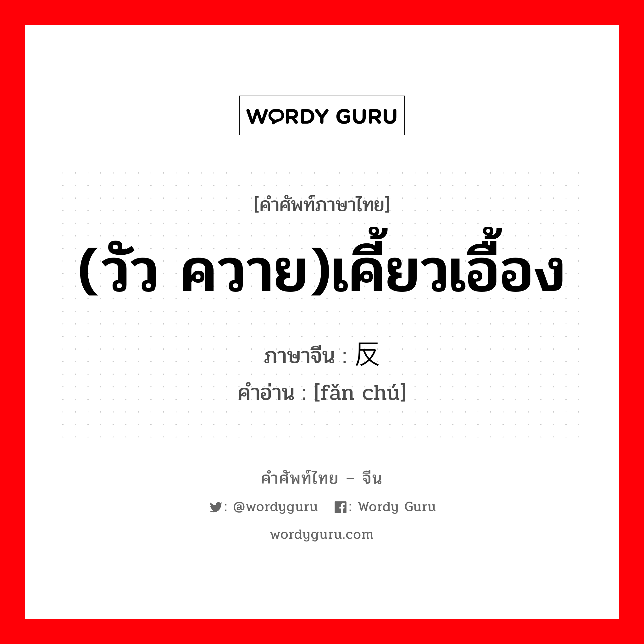 (วัว ควาย)เคี้ยวเอื้อง ภาษาจีนคืออะไร, คำศัพท์ภาษาไทย - จีน (วัว ควาย)เคี้ยวเอื้อง ภาษาจีน 反刍 คำอ่าน [fǎn chú]