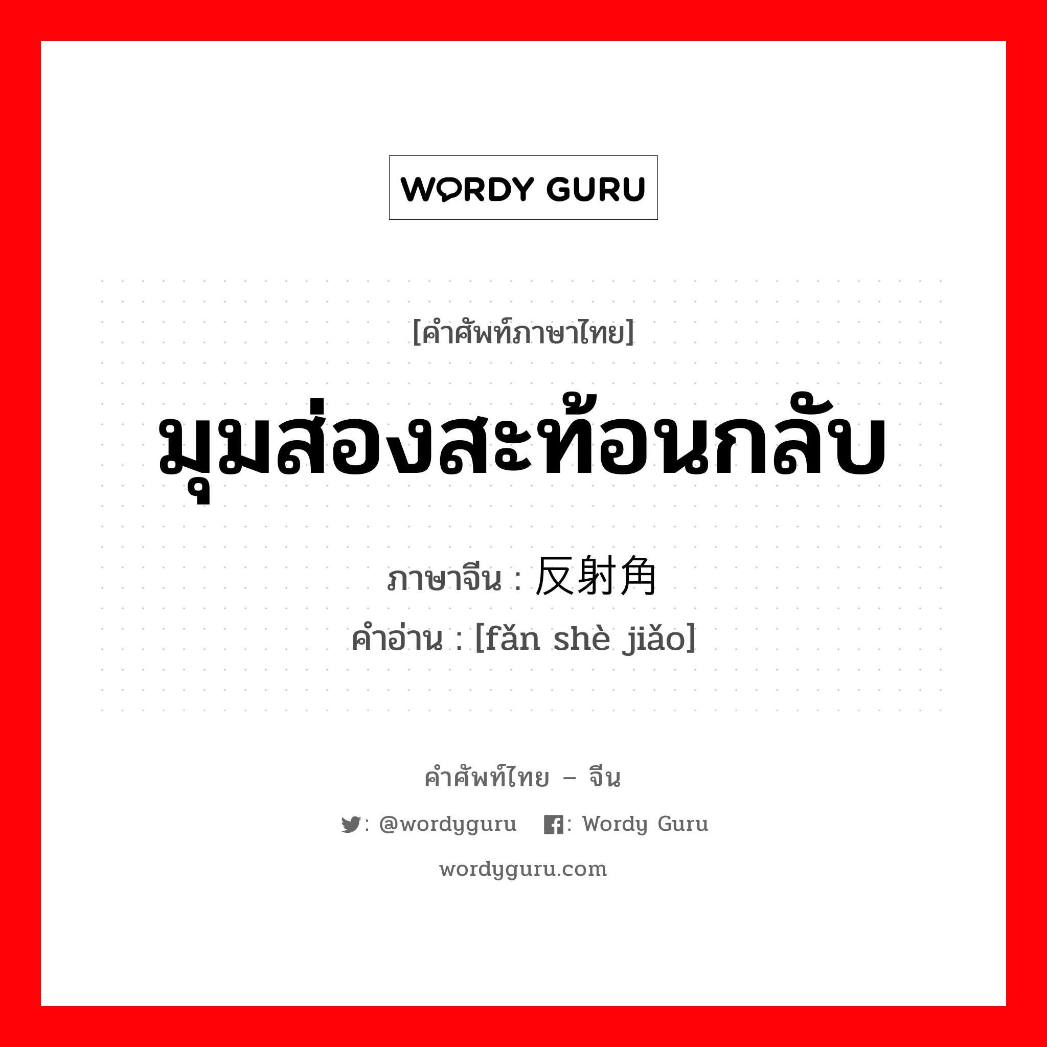 มุมส่องสะท้อนกลับ ภาษาจีนคืออะไร, คำศัพท์ภาษาไทย - จีน มุมส่องสะท้อนกลับ ภาษาจีน 反射角 คำอ่าน [fǎn shè jiǎo]