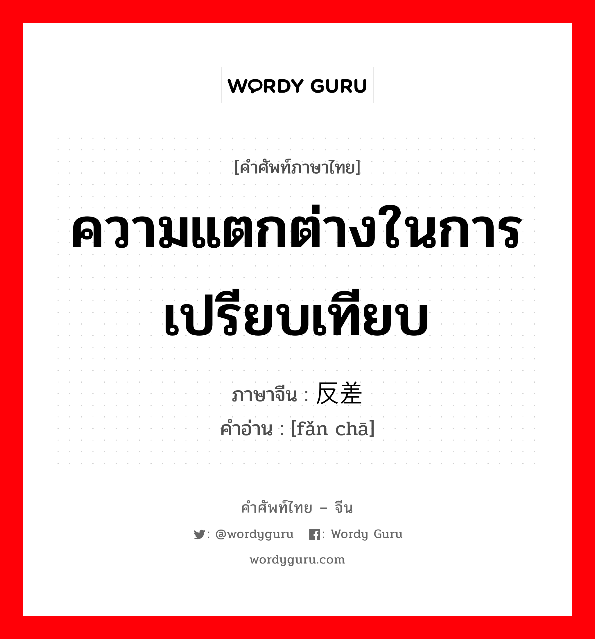 ความแตกต่างในการเปรียบเทียบ ภาษาจีนคืออะไร, คำศัพท์ภาษาไทย - จีน ความแตกต่างในการเปรียบเทียบ ภาษาจีน 反差 คำอ่าน [fǎn chā]