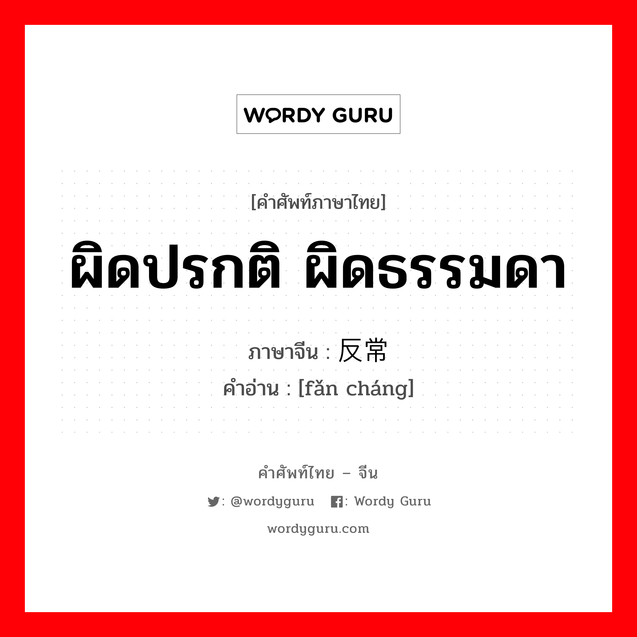 ผิดปรกติ ผิดธรรมดา ภาษาจีนคืออะไร, คำศัพท์ภาษาไทย - จีน ผิดปรกติ ผิดธรรมดา ภาษาจีน 反常 คำอ่าน [fǎn cháng]