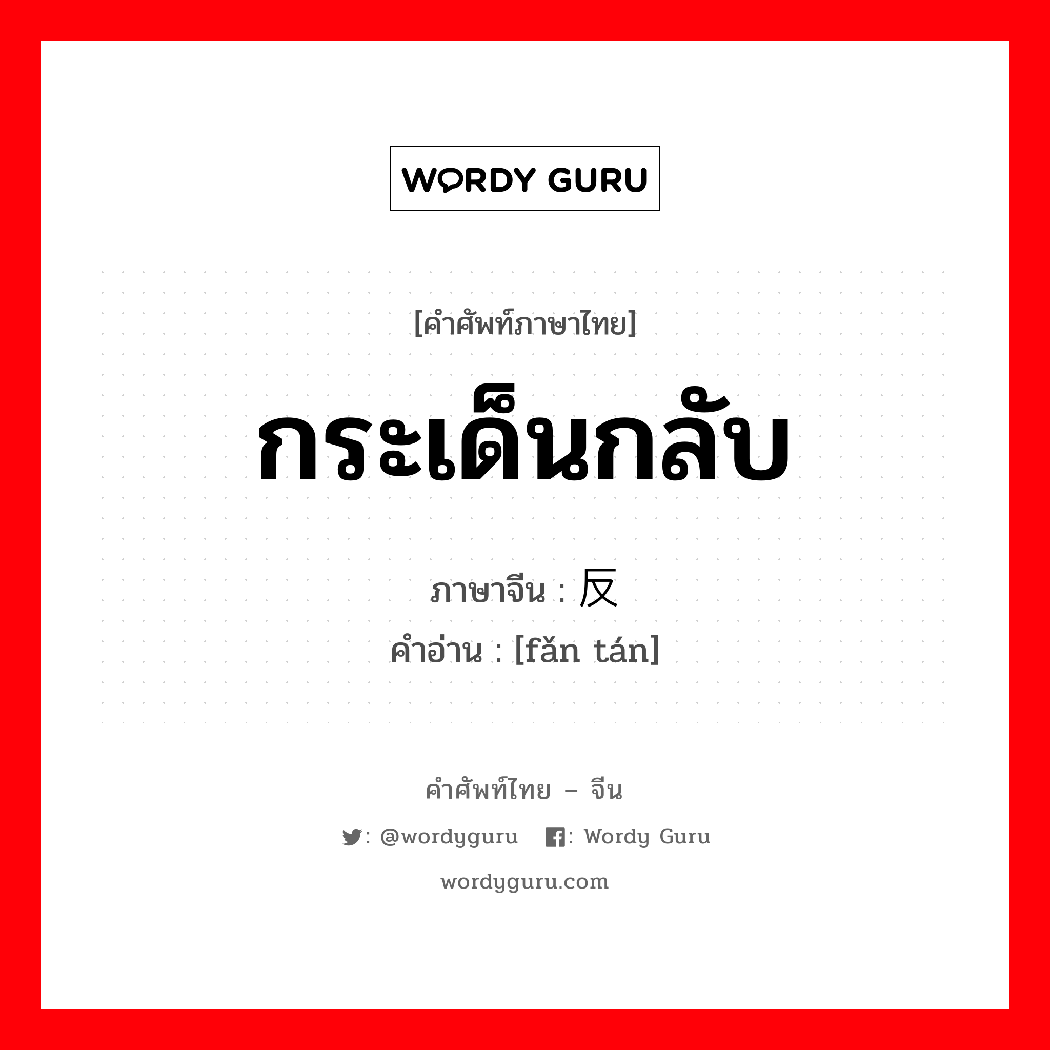 กระเด็นกลับ ภาษาจีนคืออะไร, คำศัพท์ภาษาไทย - จีน กระเด็นกลับ ภาษาจีน 反弹 คำอ่าน [fǎn tán]