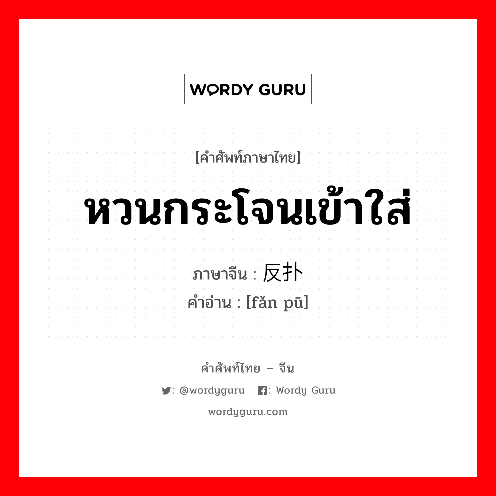 หวนกระโจนเข้าใส่ ภาษาจีนคืออะไร, คำศัพท์ภาษาไทย - จีน หวนกระโจนเข้าใส่ ภาษาจีน 反扑 คำอ่าน [fǎn pū]