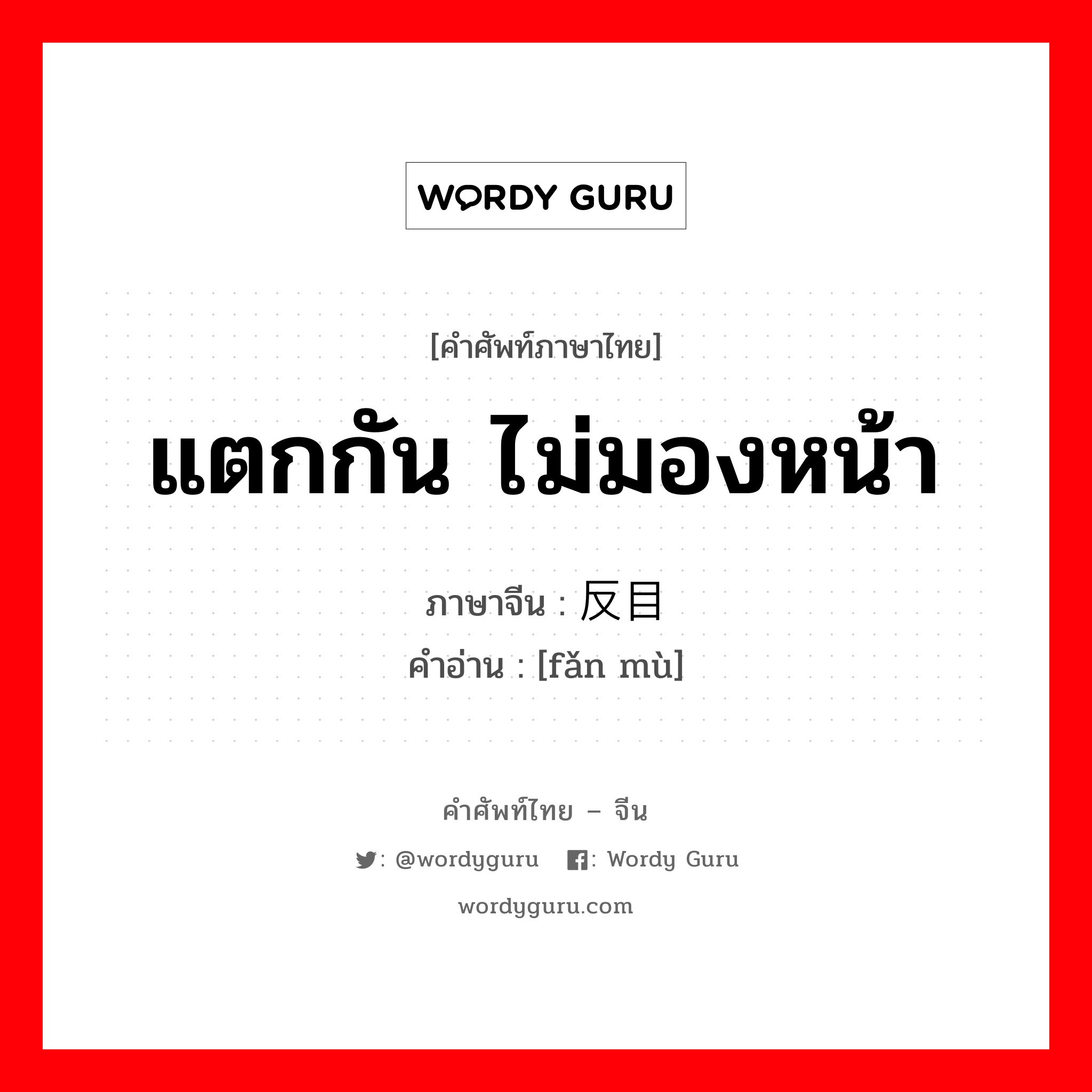 แตกกัน ไม่มองหน้า ภาษาจีนคืออะไร, คำศัพท์ภาษาไทย - จีน แตกกัน ไม่มองหน้า ภาษาจีน 反目 คำอ่าน [fǎn mù]