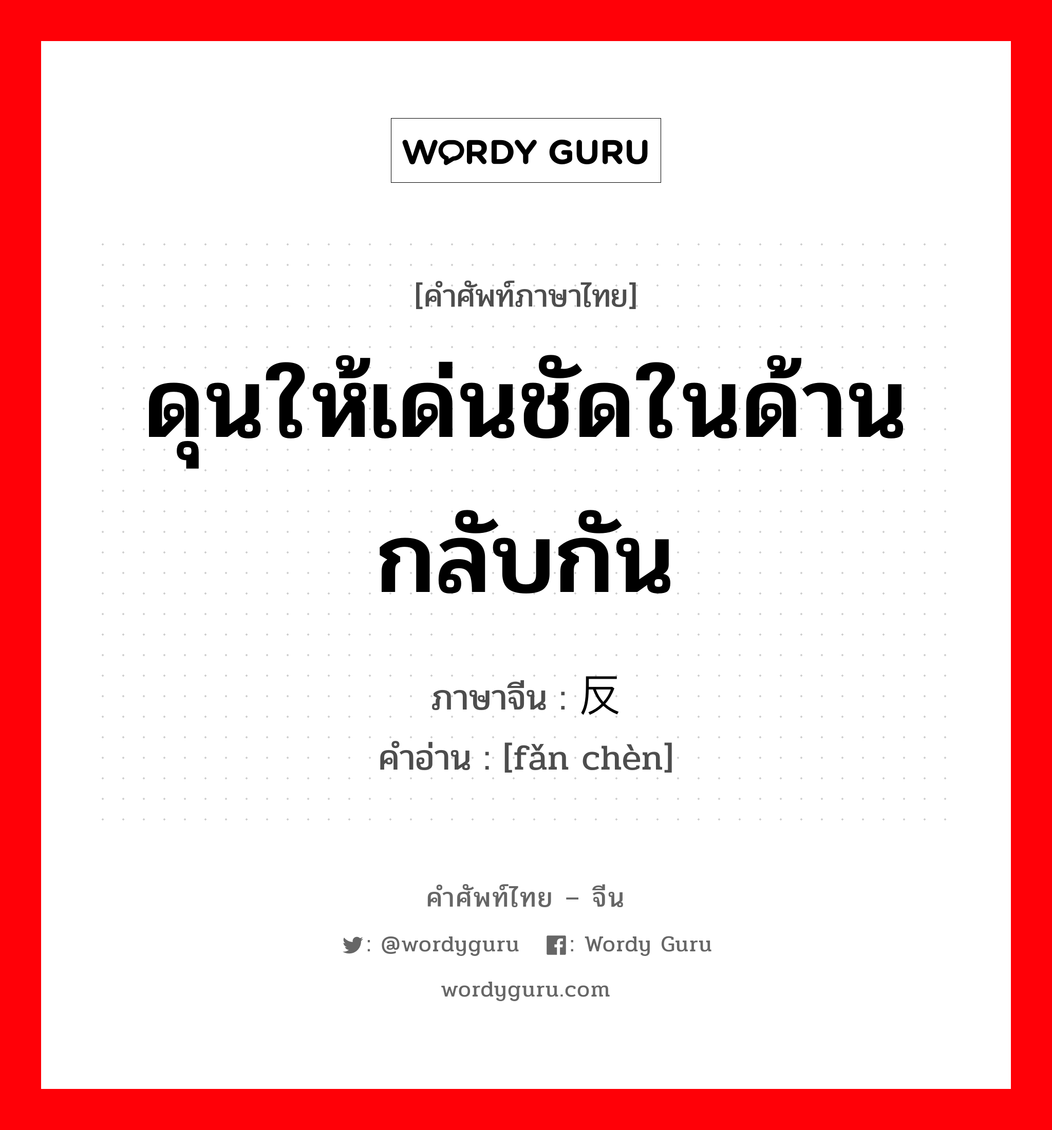 ดุนให้เด่นชัดในด้านกลับกัน ภาษาจีนคืออะไร, คำศัพท์ภาษาไทย - จีน ดุนให้เด่นชัดในด้านกลับกัน ภาษาจีน 反衬 คำอ่าน [fǎn chèn]