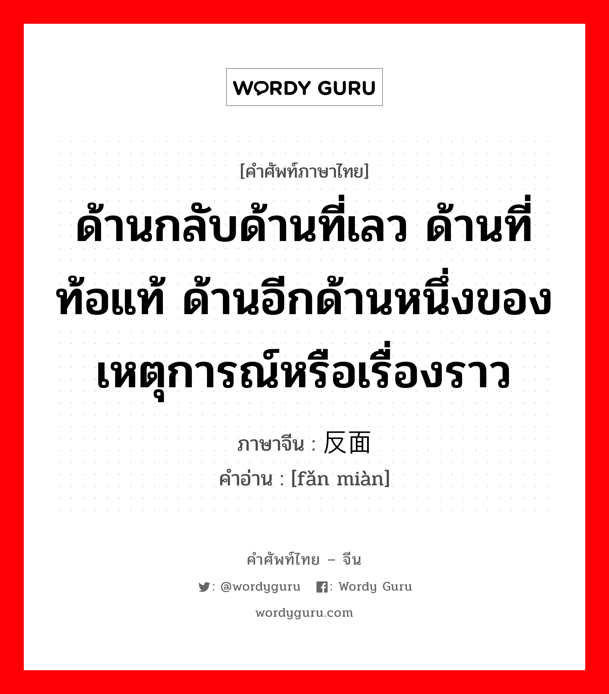 ด้านกลับด้านที่เลว ด้านที่ท้อแท้ ด้านอีกด้านหนึ่งของเหตุการณ์หรือเรื่องราว ภาษาจีนคืออะไร, คำศัพท์ภาษาไทย - จีน ด้านกลับด้านที่เลว ด้านที่ท้อแท้ ด้านอีกด้านหนึ่งของเหตุการณ์หรือเรื่องราว ภาษาจีน 反面 คำอ่าน [fǎn miàn]