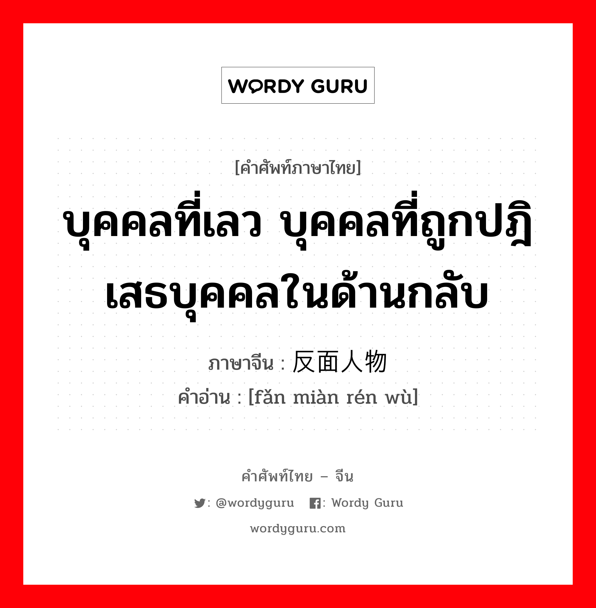 บุคคลที่เลว บุคคลที่ถูกปฎิเสธบุคคลในด้านกลับ ภาษาจีนคืออะไร, คำศัพท์ภาษาไทย - จีน บุคคลที่เลว บุคคลที่ถูกปฎิเสธบุคคลในด้านกลับ ภาษาจีน 反面人物 คำอ่าน [fǎn miàn rén wù]